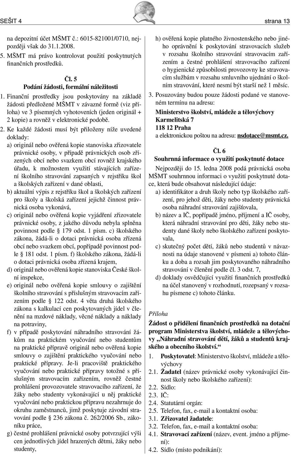 Finanční prostředky jsou poskytovány na základě žádosti předložené MŠMT v závazné formě (viz příloha) ve 3 písemných vyhotoveních (jeden originál + 2 