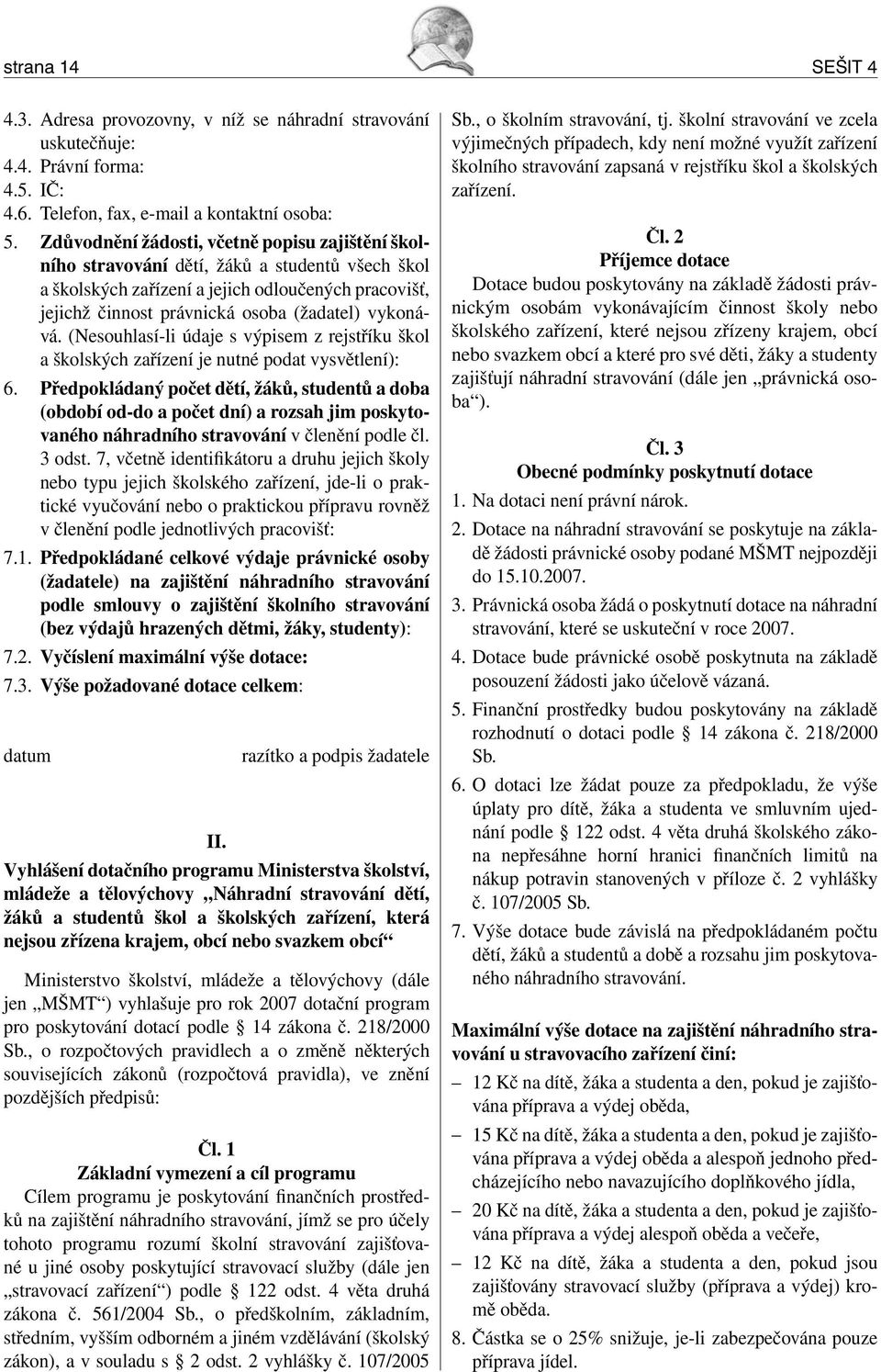 vykonává. (Nesouhlasí-li údaje s výpisem z rejstříku škol a školských zařízení je nutné podat vysvětlení): 6.