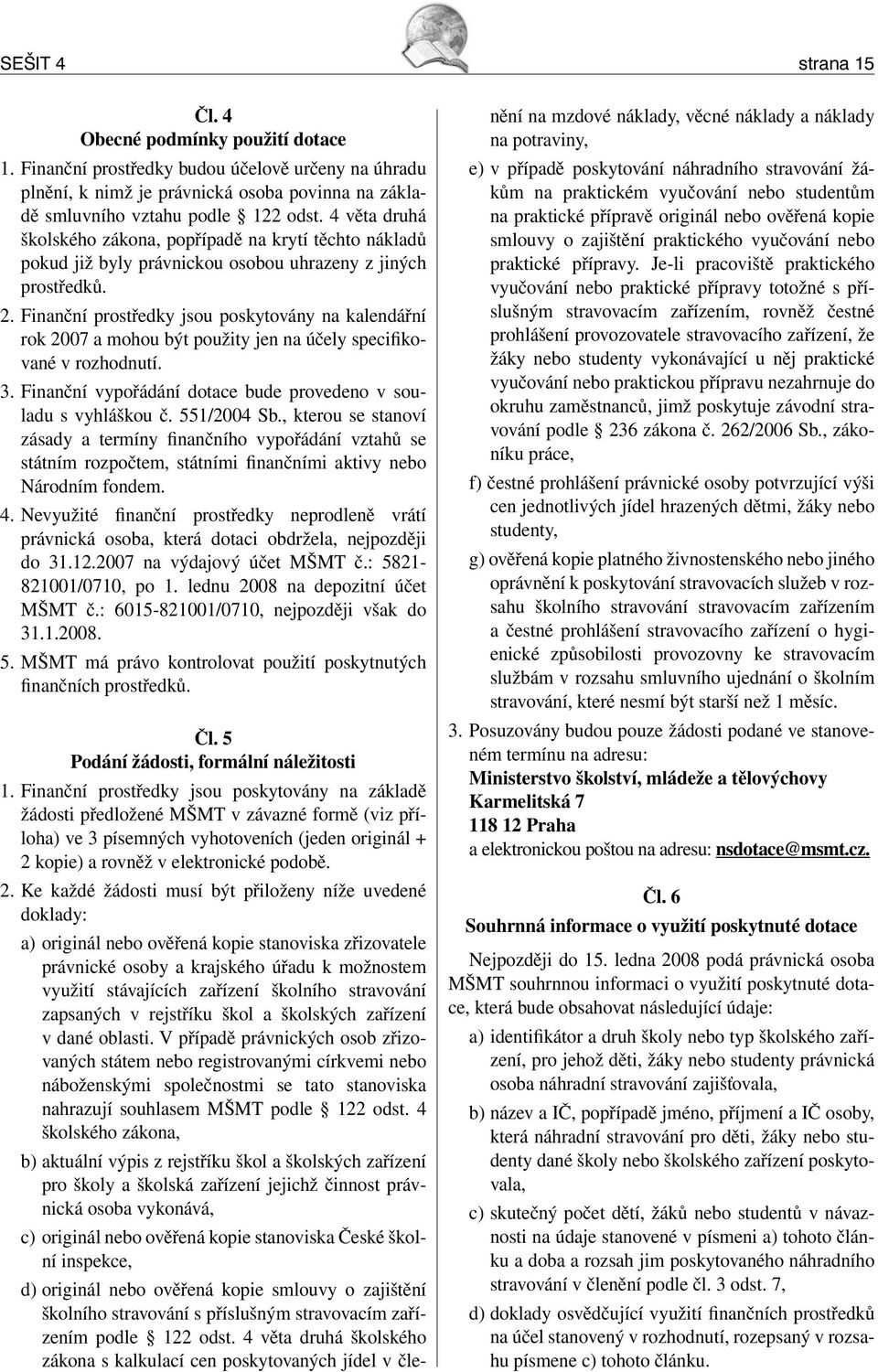 Finanční prostředky jsou poskytovány na kalendářní rok 2007 a mohou být použity jen na účely specifikované v rozhodnutí. 3. Finanční vypořádání dotace bude provedeno v souladu s vyhláškou č.