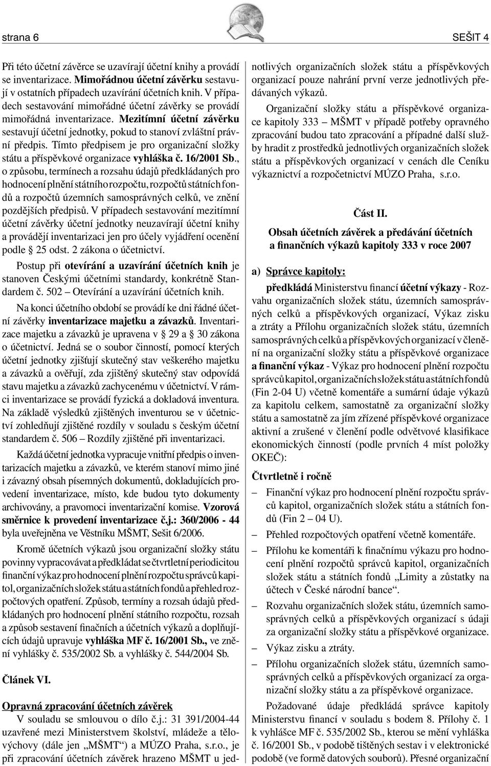 Tímto předpisem je pro organizační složky státu a příspěvkové organizace vyhláška č. 16/2001 Sb.