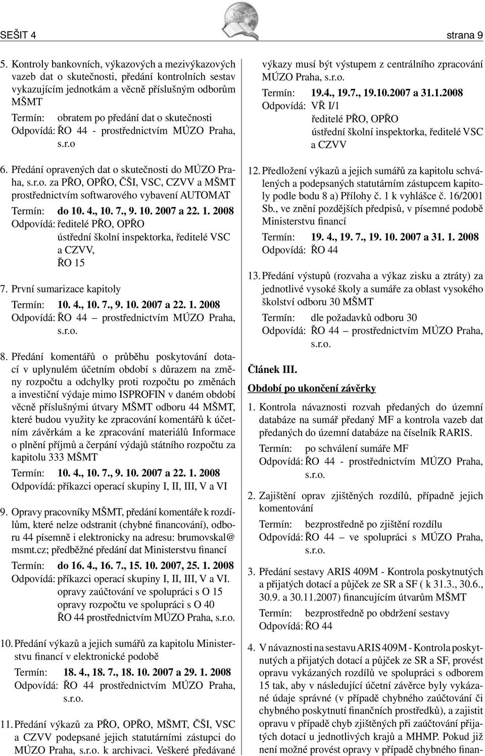 Odpovídá: ŘO 44 - prostřednictvím MÚZO Praha, s.r.o 6. Předání opravených dat o skutečnosti do MÚZO Praha, s.r.o. za PŘO, OPŘO, ČŠI, VSC, CZVV a MŠMT prostřednictvím softwarového vybavení AUTOMAT Termín: do 10.