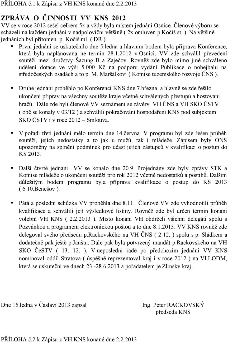 ledna a hlavním bodem byla příprava Konference, která byla naplánovaná ne termín 28.1.2012 v Osnici. VV zde schválil převedení soutěží mezi družstvy Šacung B a Zaječov.