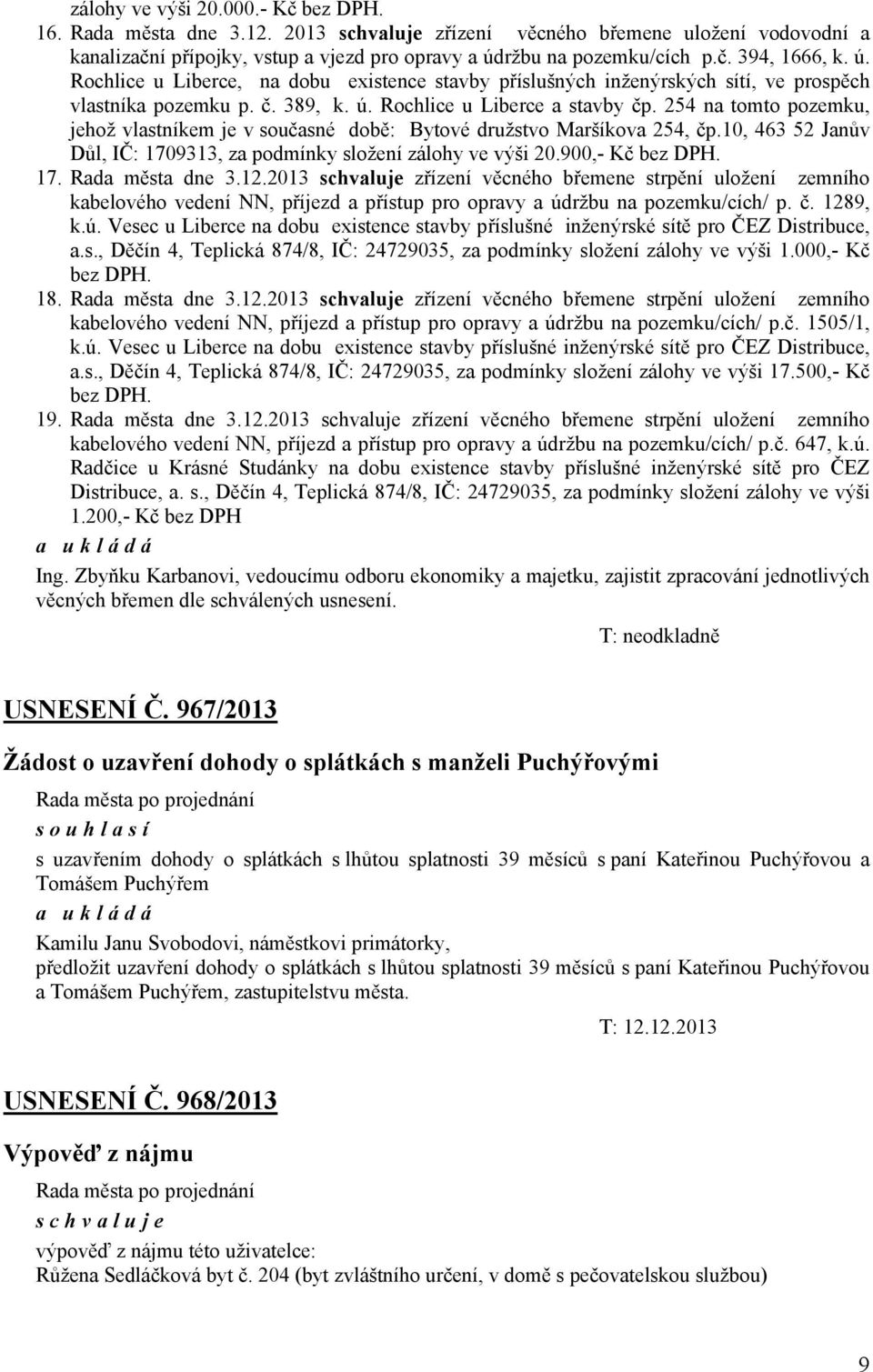 254 na tomto pozemku, jehož vlastníkem je v současné době: Bytové družstvo Maršíkova 254, čp.10, 463 52 Janův Důl, IČ: 1709313, za podmínky složení zálohy ve výši 20.900,- Kč bez DPH. 17. Rada města dne 3.