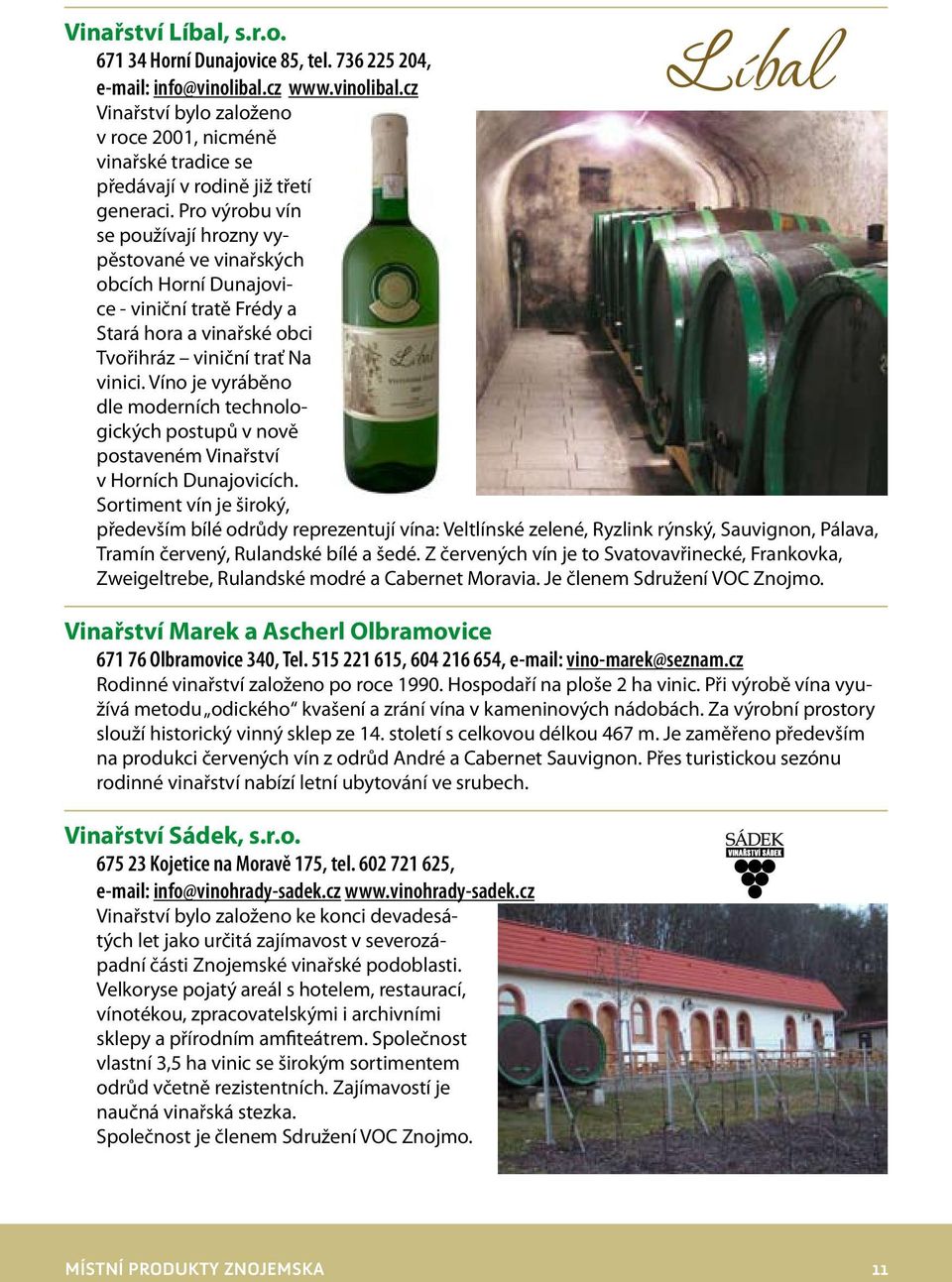 Pro výrobu vín se používají hrozny vypěstované ve vinařských obcích Horní Dunajovice - viniční tratě Frédy a Stará hora a vinařské obci Tvořihráz viniční trať Na vinici.