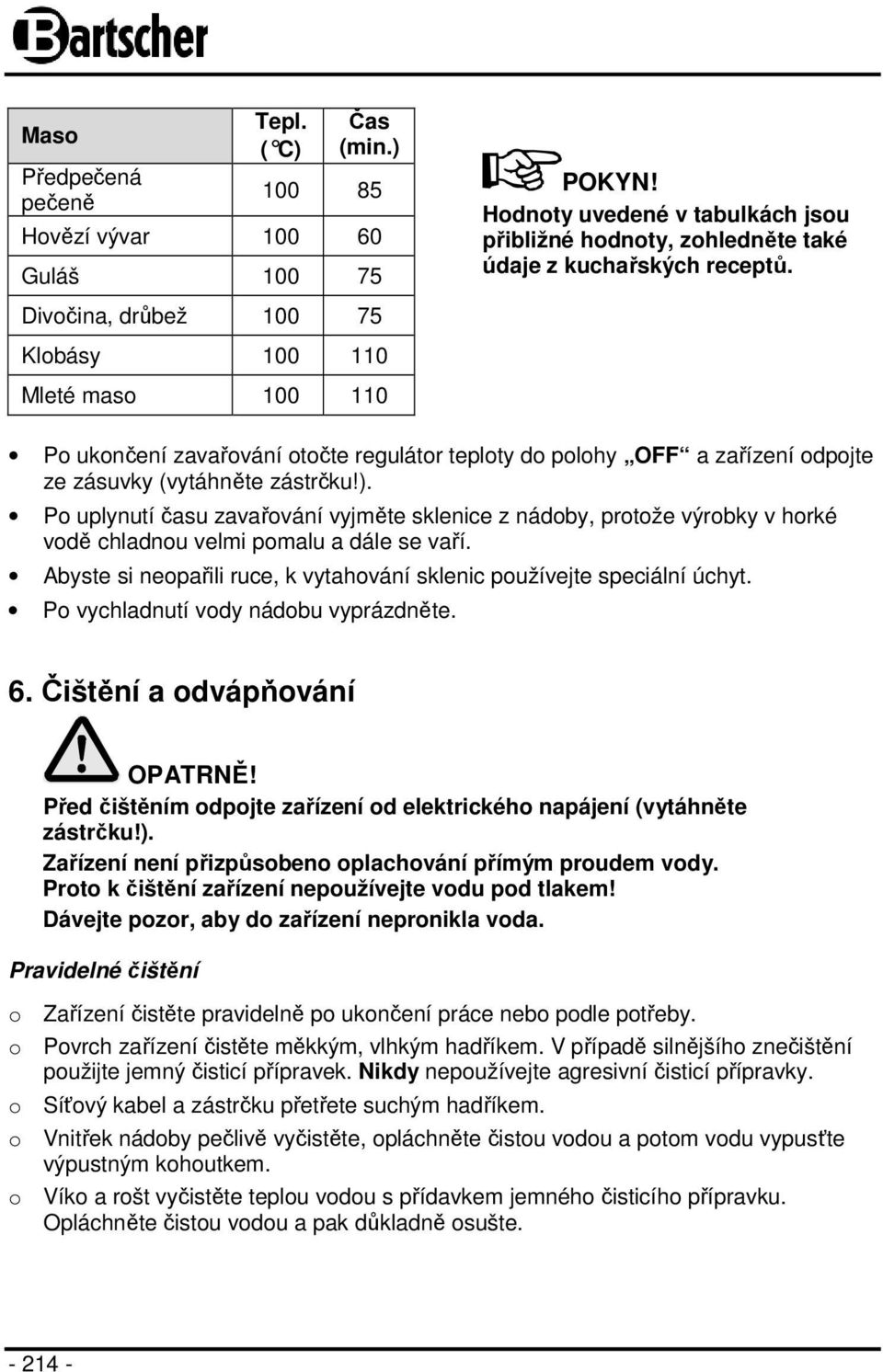 Po uplynutí času zavařování vyjměte sklenice z nádoby, protože výrobky v horké vodě chladnou velmi pomalu a dále se vaří. Abyste si neopařili ruce, k vytahování sklenic používejte speciální úchyt.