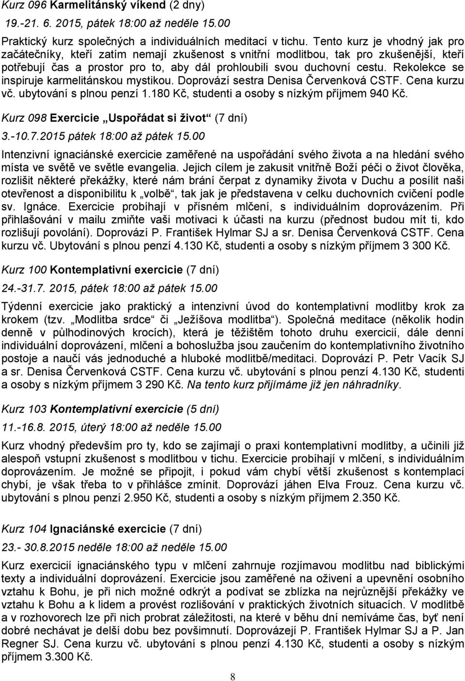 Rekolekce se inspiruje karmelitánskou mystikou. Doprovází sestra Denisa Červenková CSTF. Cena kurzu vč. ubytování s plnou penzí 1.180 Kč, studenti a osoby s nízkým příjmem 940 Kč.