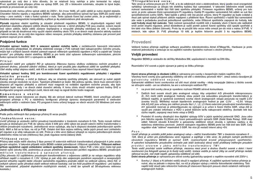 Charakter řídícího signálu z regulátoru BEMS vyžaduje, aby polovodičový spínač byl typu SSR-ZS (solid state relay zero switch) triak s funkcí spínání v nule.