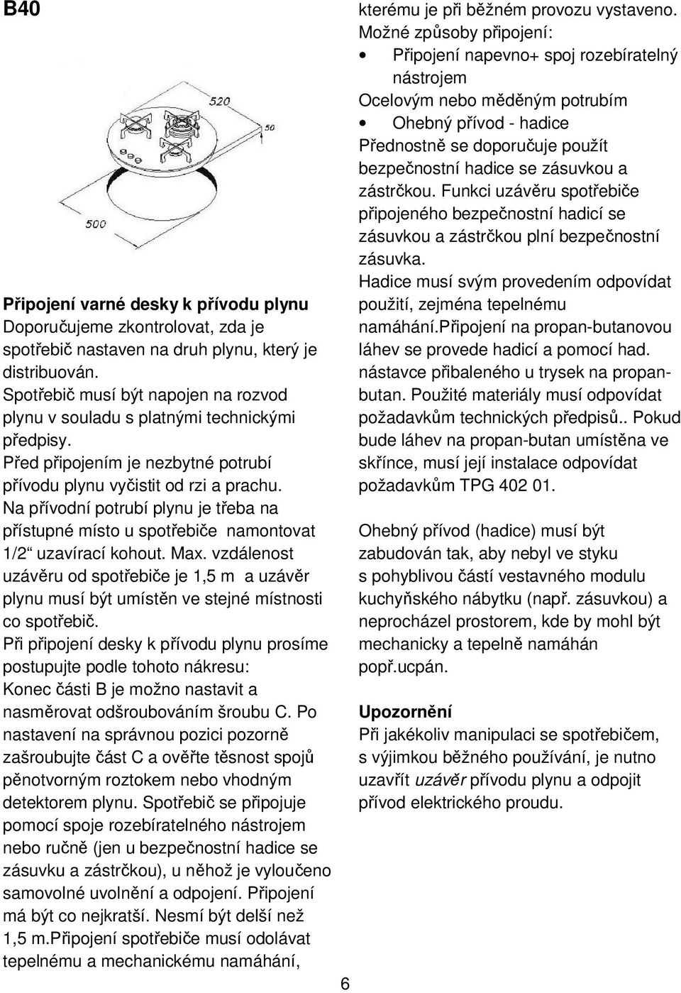 Na přívodní potrubí plynu je třeba na přístupné místo u spotřebiče namontovat 1/2 uzavírací kohout. Max.