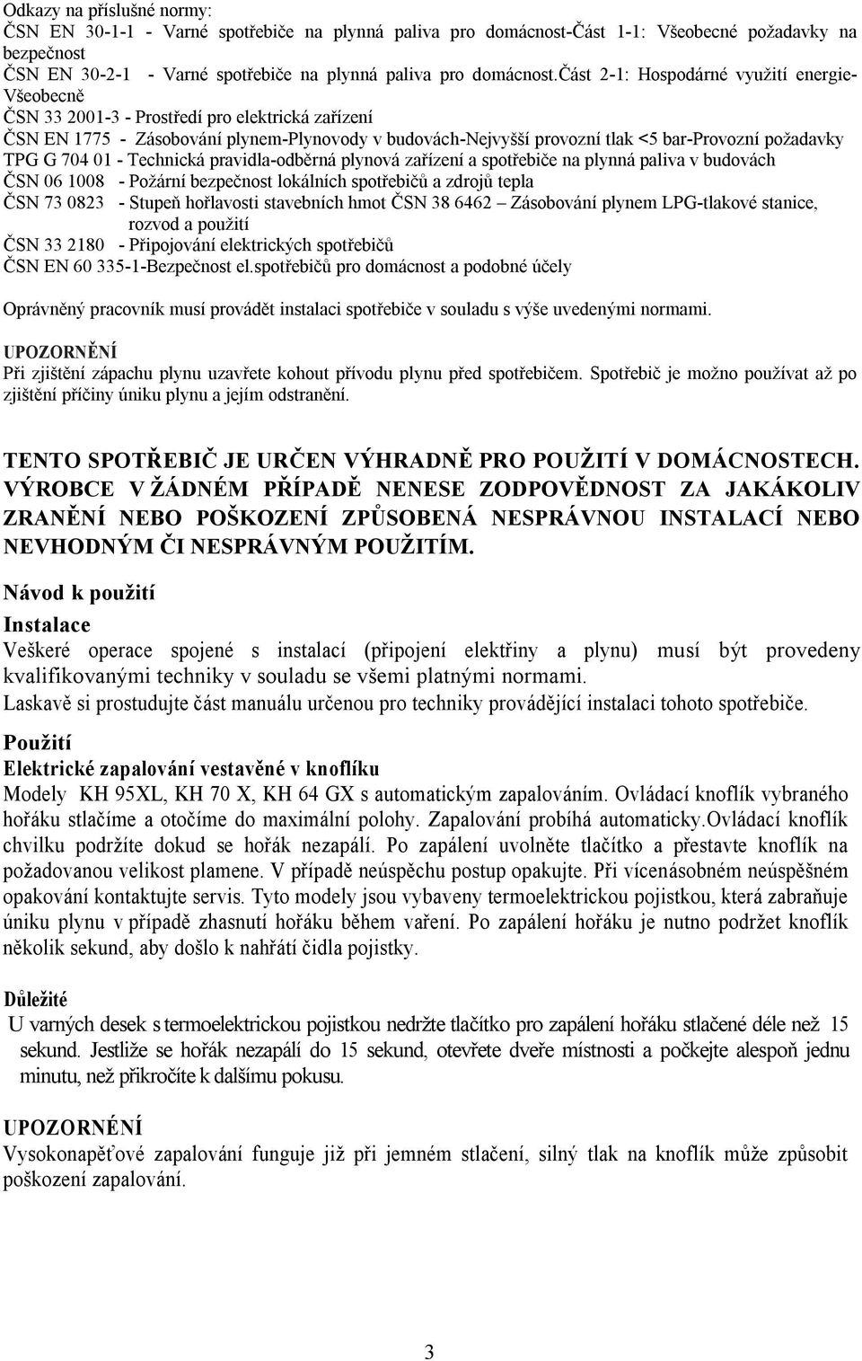 TPG G 704 01 - Technická pravidla-odběrná plynová zařízení a spotřebiče na plynná paliva v budovách ČSN 06 1008 - Požární bezpečnost lokálních spotřebičů a zdrojů tepla ČSN 73 0823 - Stupeň