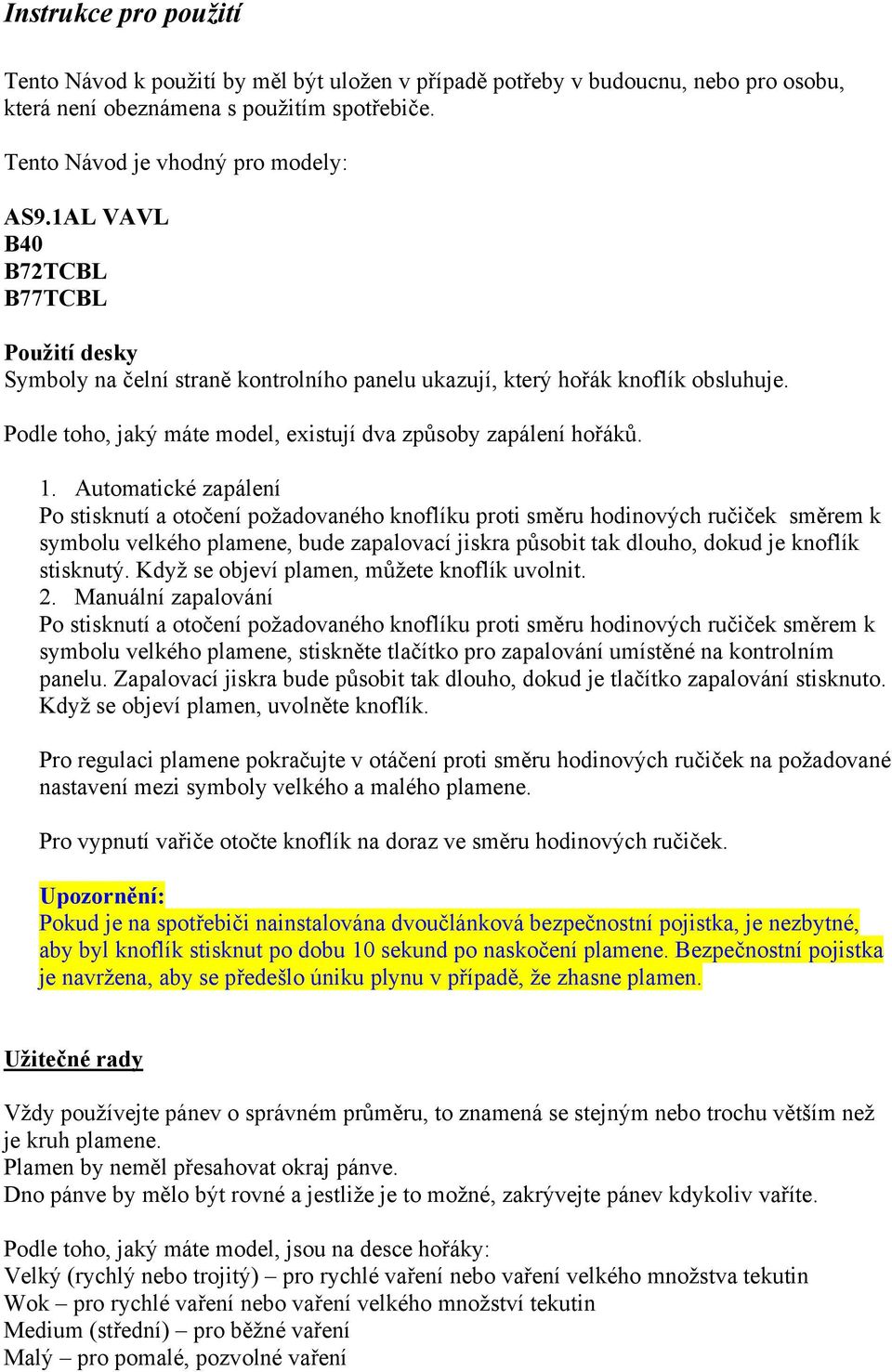 Automatické zapálení Po stisknutí a otočení požadovaného knoflíku proti směru hodinových ručiček směrem k symbolu velkého plamene, bude zapalovací jiskra působit tak dlouho, dokud je knoflík