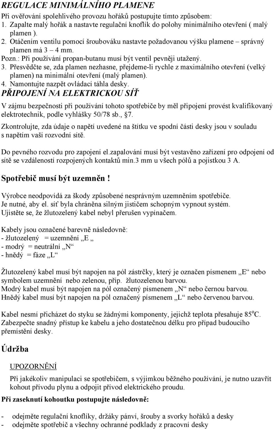 4 mm. Pozn.: Při používání propan-butanu musí být ventil pevněji utažený. 3.