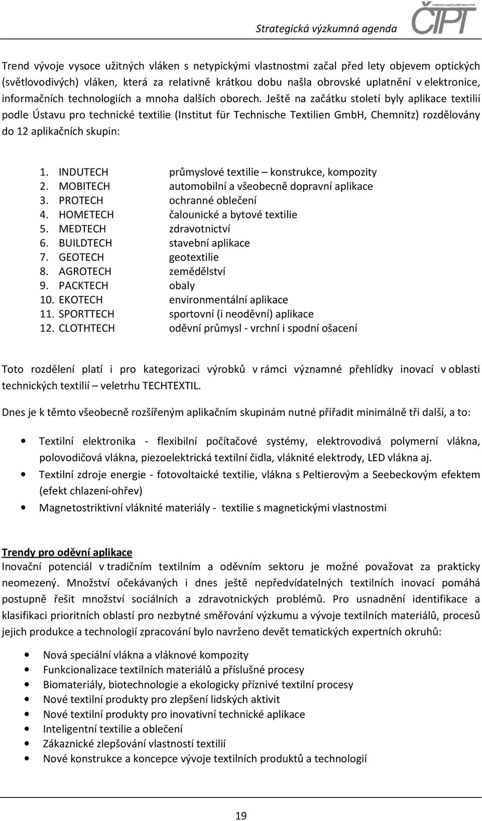 Ještě na začátku století byly aplikace textilií podle Ústavu pro technické textilie (Institut für Technische Textilien GmbH, Chemnitz) rozdělovány do 12 aplikačních skupin: 1.