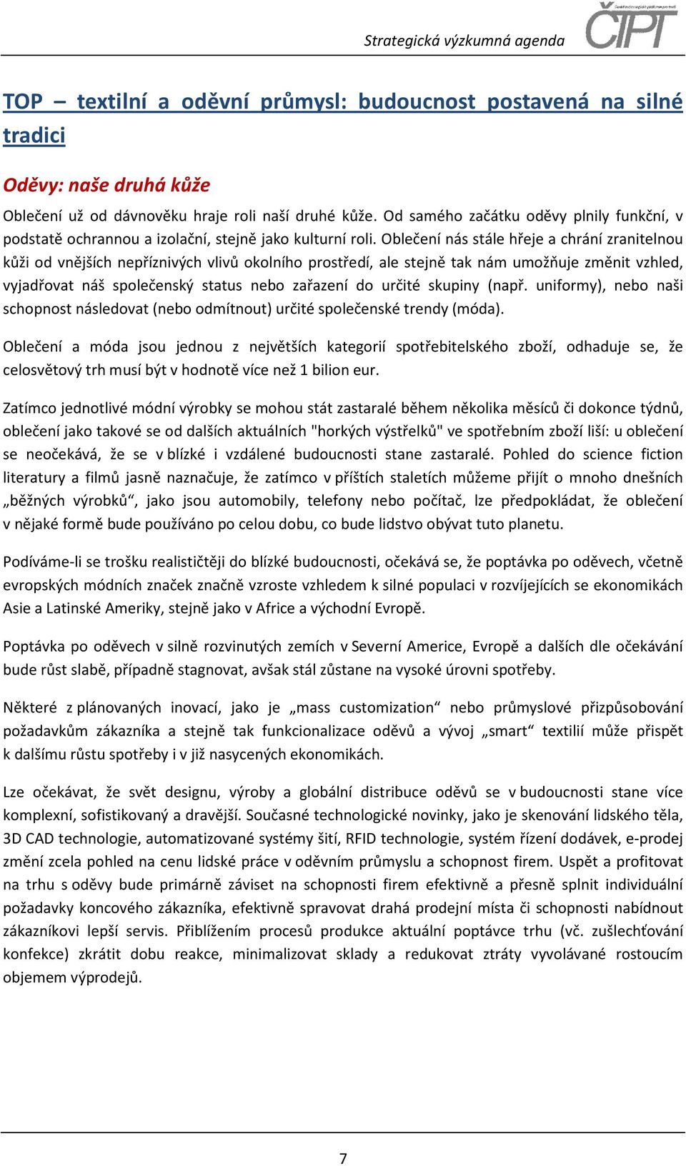 Oblečení nás stále hřeje a chrání zranitelnou kůži od vnějších nepříznivých vlivů okolního prostředí, ale stejně tak nám umožňuje změnit vzhled, vyjadřovat náš společenský status nebo zařazení do
