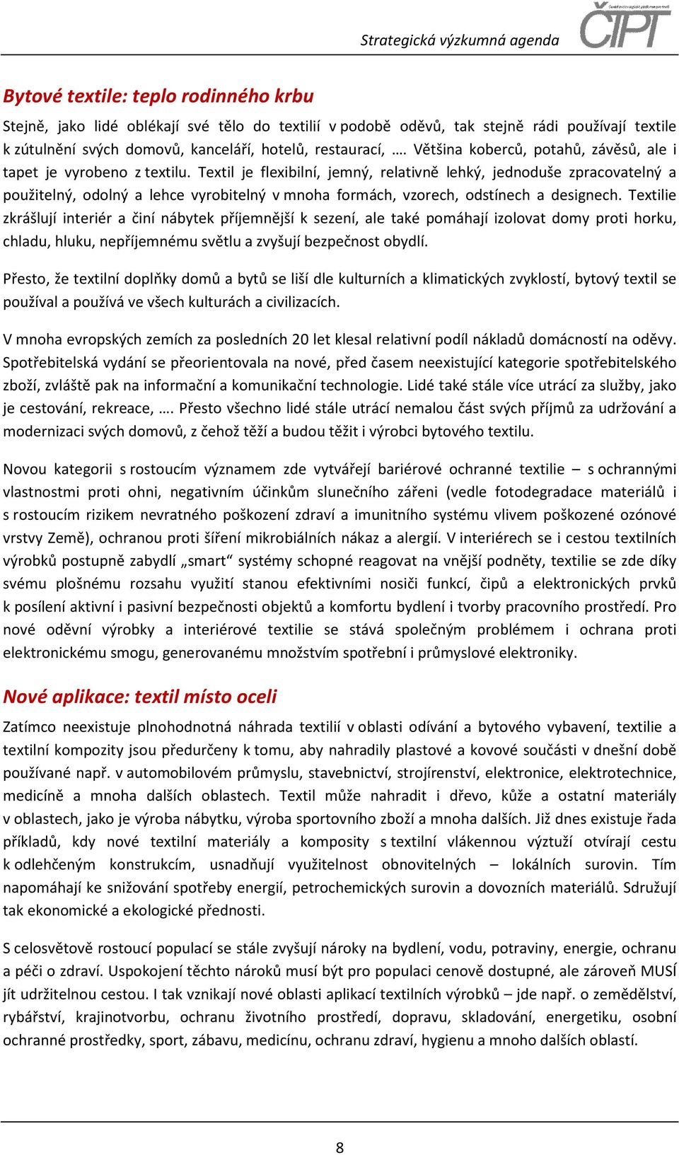 Textil je flexibilní, jemný, relativně lehký, jednoduše zpracovatelný a použitelný, odolný a lehce vyrobitelný v mnoha formách, vzorech, odstínech a designech.