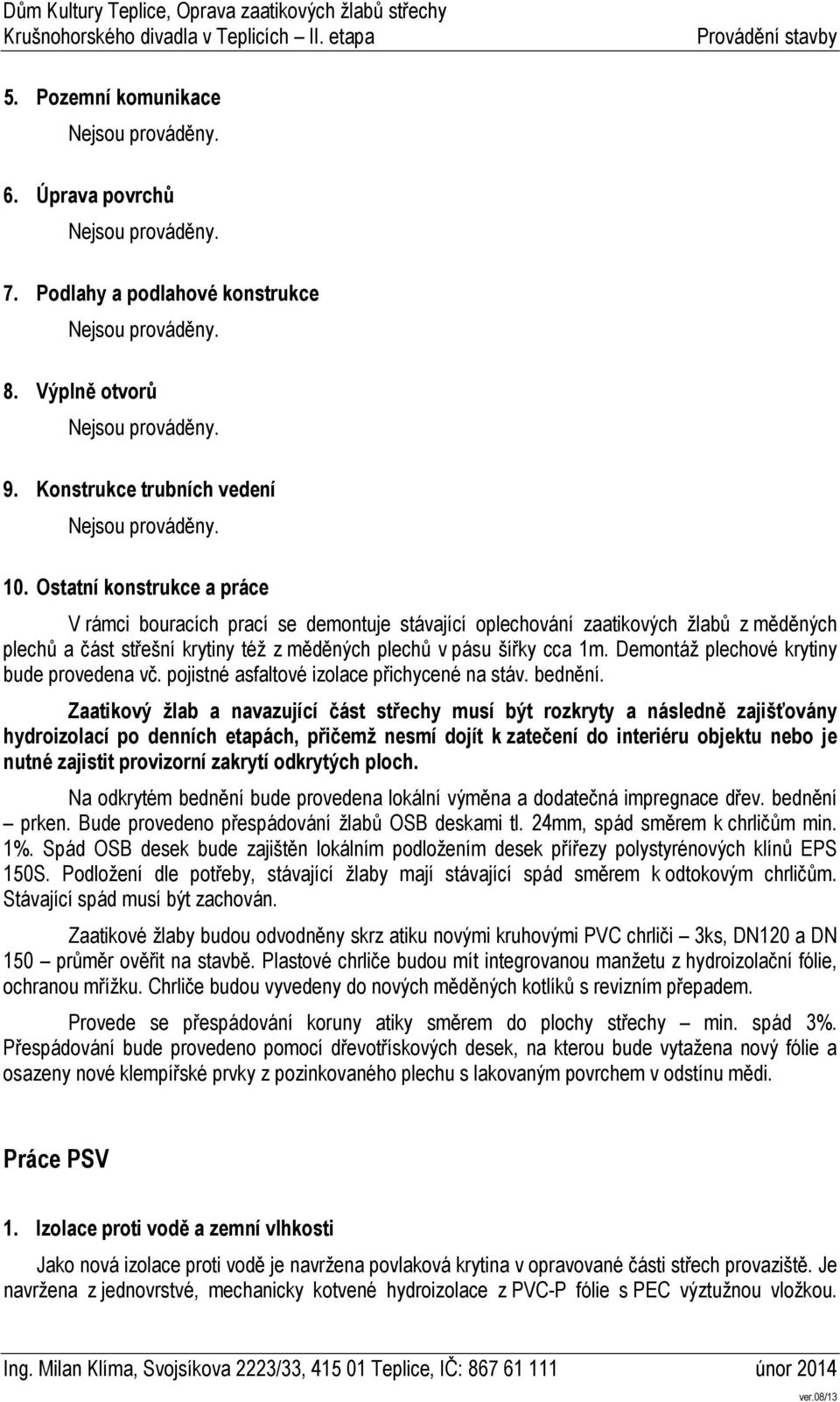 Demontáž plechové krytiny bude provedena vč. pojistné asfaltové izolace přichycené na stáv. bednění.