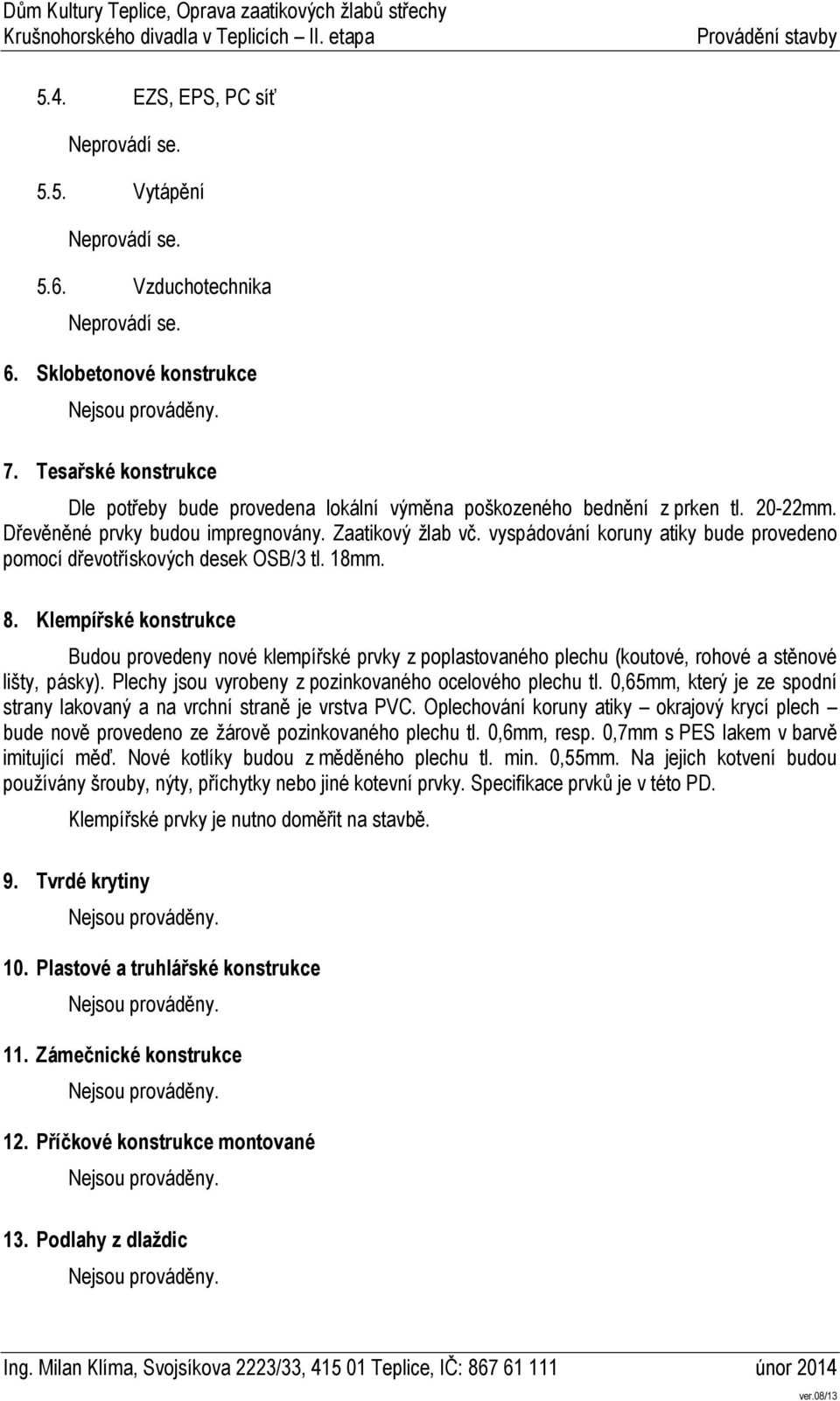 Klempířské konstrukce Budou provedeny nové klempířské prvky z poplastovaného plechu (koutové, rohové a stěnové lišty, pásky). Plechy jsou vyrobeny z pozinkovaného ocelového plechu tl.