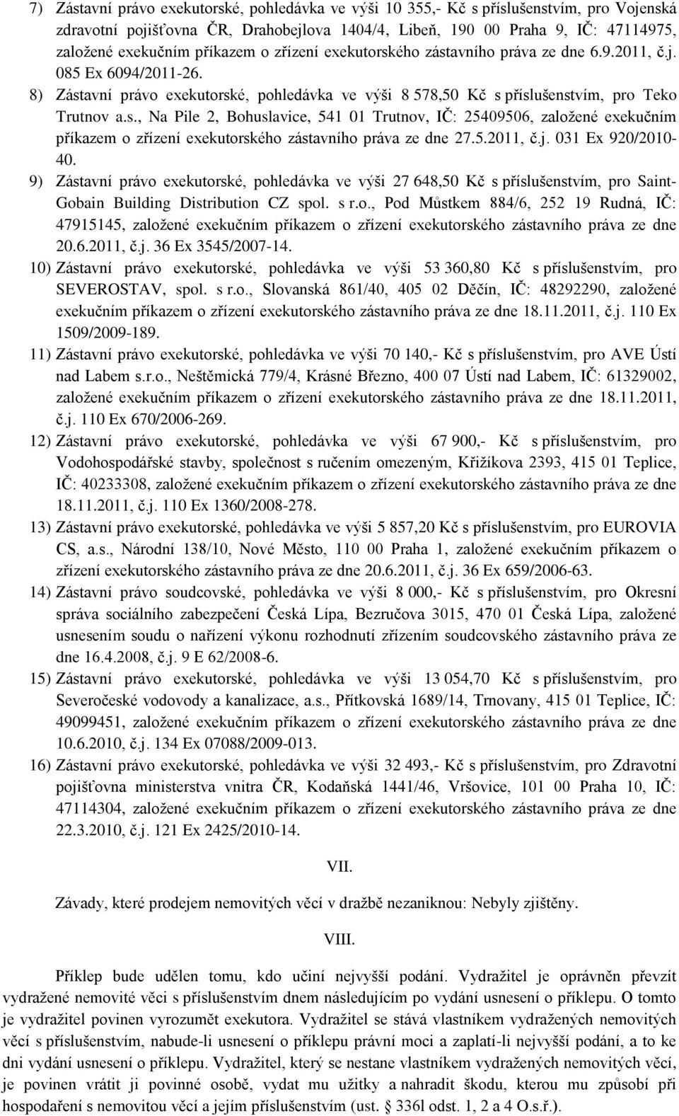 5.2011, č.j. 031 Ex 920/2010-40. 9) Zástavní právo exekutorské, pohledávka ve výši 27 648,50 Kč s příslušenstvím, pro Saint- Gobain Building Distribution CZ spol. s r.o., Pod Můstkem 884/6, 252 19 Rudná, IČ: 47915145, založené exekučním příkazem o zřízení exekutorského zástavního práva ze dne 20.