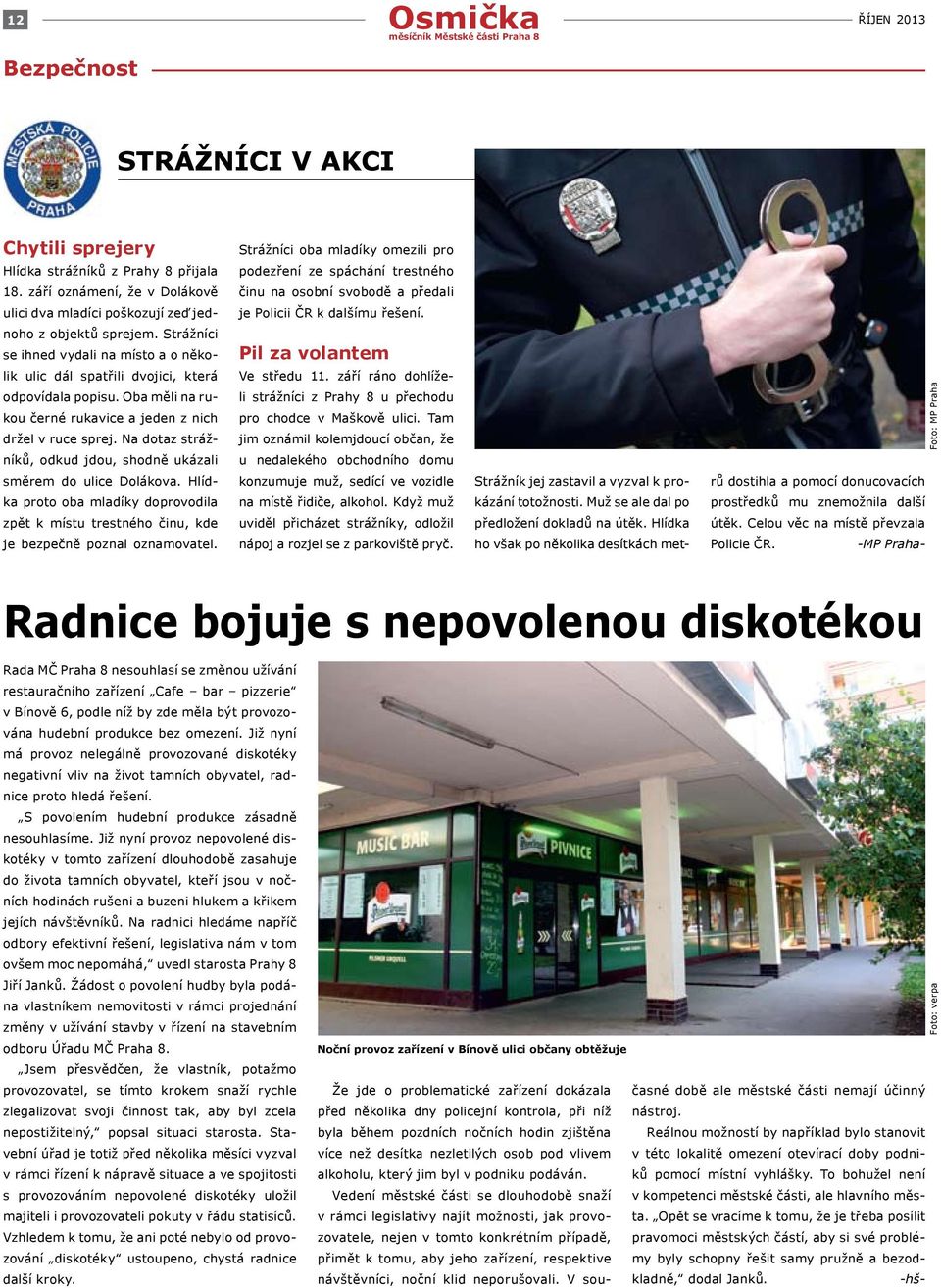 Strážníci se ihned vydali na místo a o několik ulic dál spatřili dvojici, která odpovídala popisu. Oba měli na rukou černé rukavice a jeden z nich držel v ruce sprej.