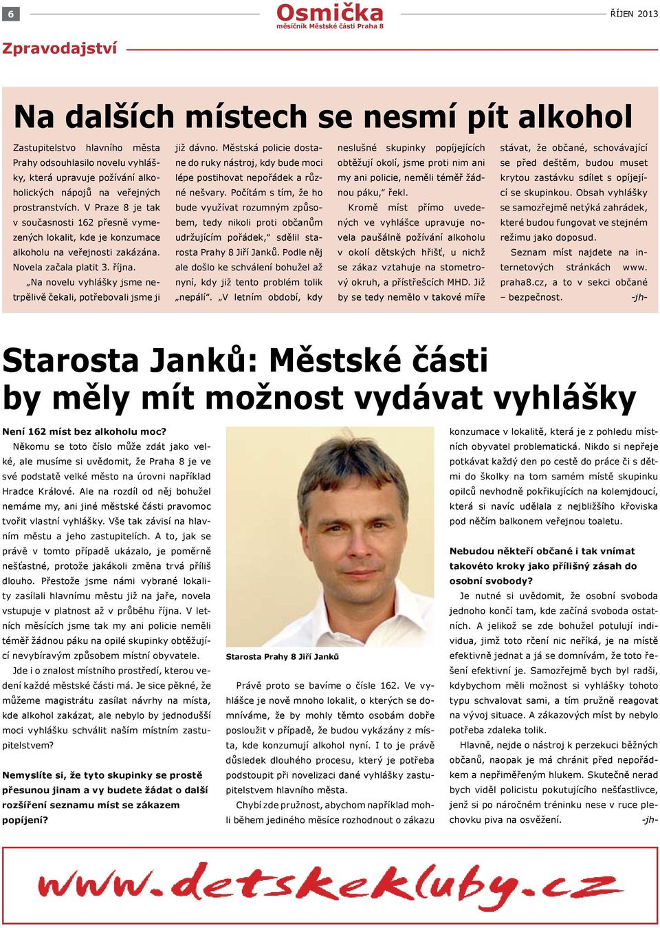 deštěm, budou muset ky, která upravuje požívání alko- lépe postihovat nepořádek a růz- my ani policie, neměli téměř žád- krytou zastávku sdílet s opíjejí- holických nápojů na veřejných né nešvary.