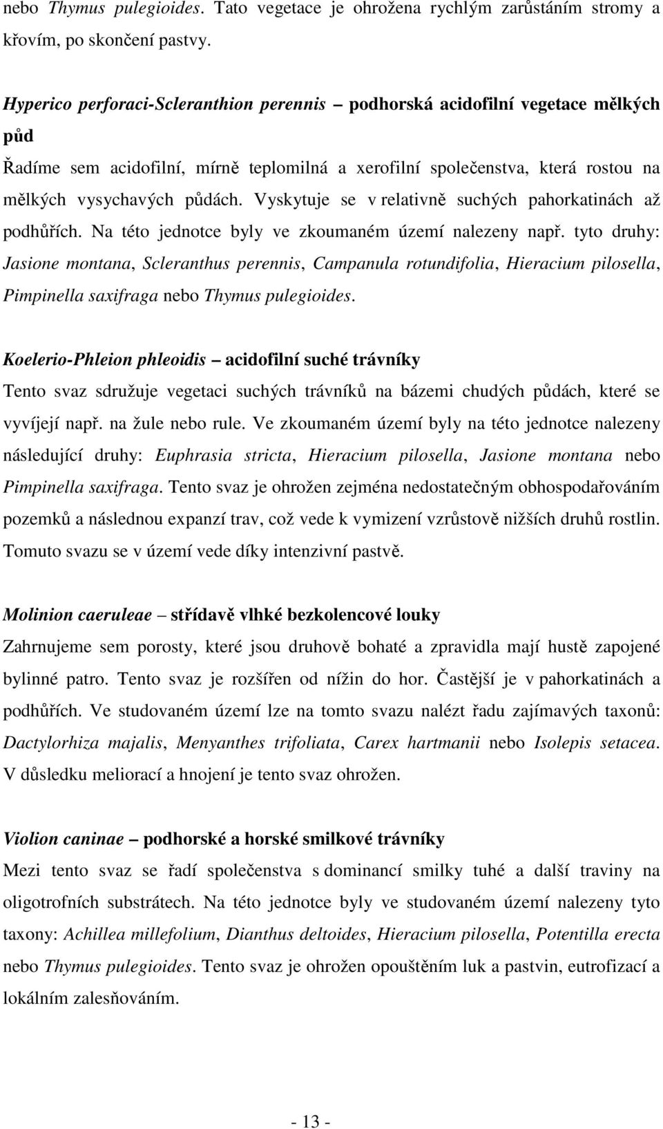 Vyskytuje se v relativně suchých pahorkatinách až podhůřích. Na této jednotce byly ve zkoumaném území nalezeny např.