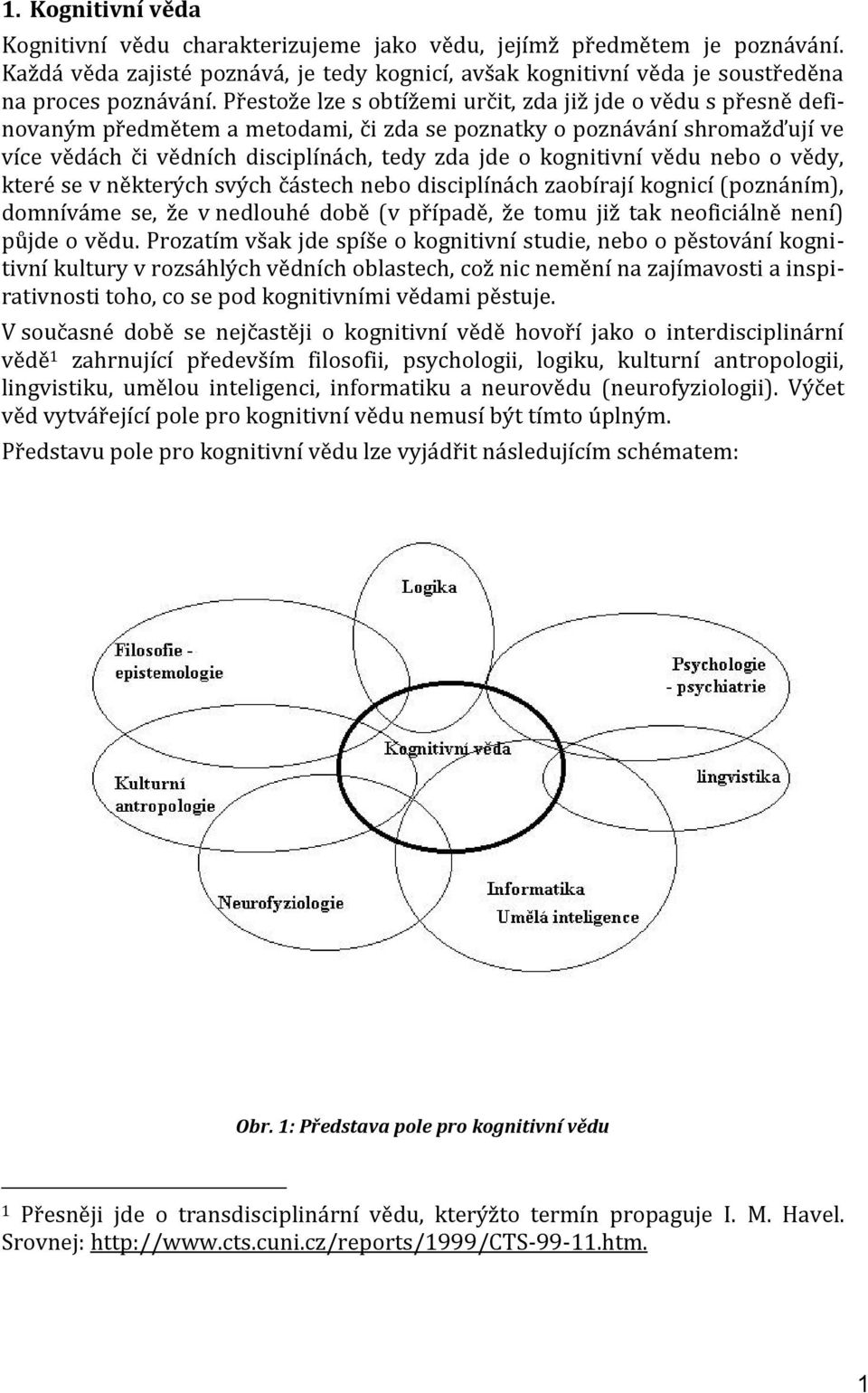 kognitivní vědu nebo o vědy, které se v některých svých částech nebo disciplínách zaobírají kognicí (poznáním), domníváme se, že v nedlouhé době (v případě, že tomu již tak neoficiálně není) půjde o