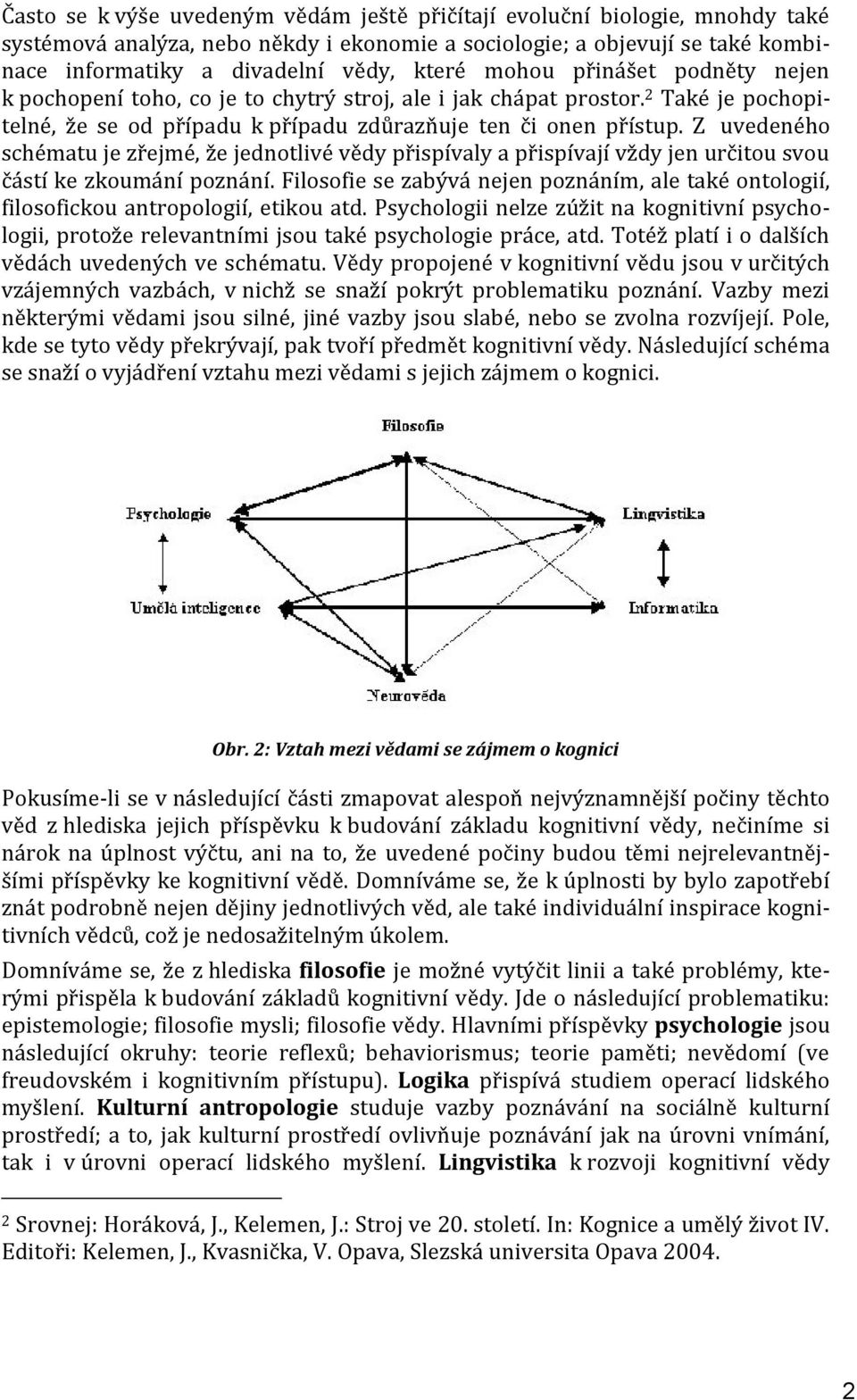 Z uvedeného schématu je zřejmé, že jednotlivé vědy přispívaly a přispívají vždy jen určitou svou částí ke zkoumání poznání.