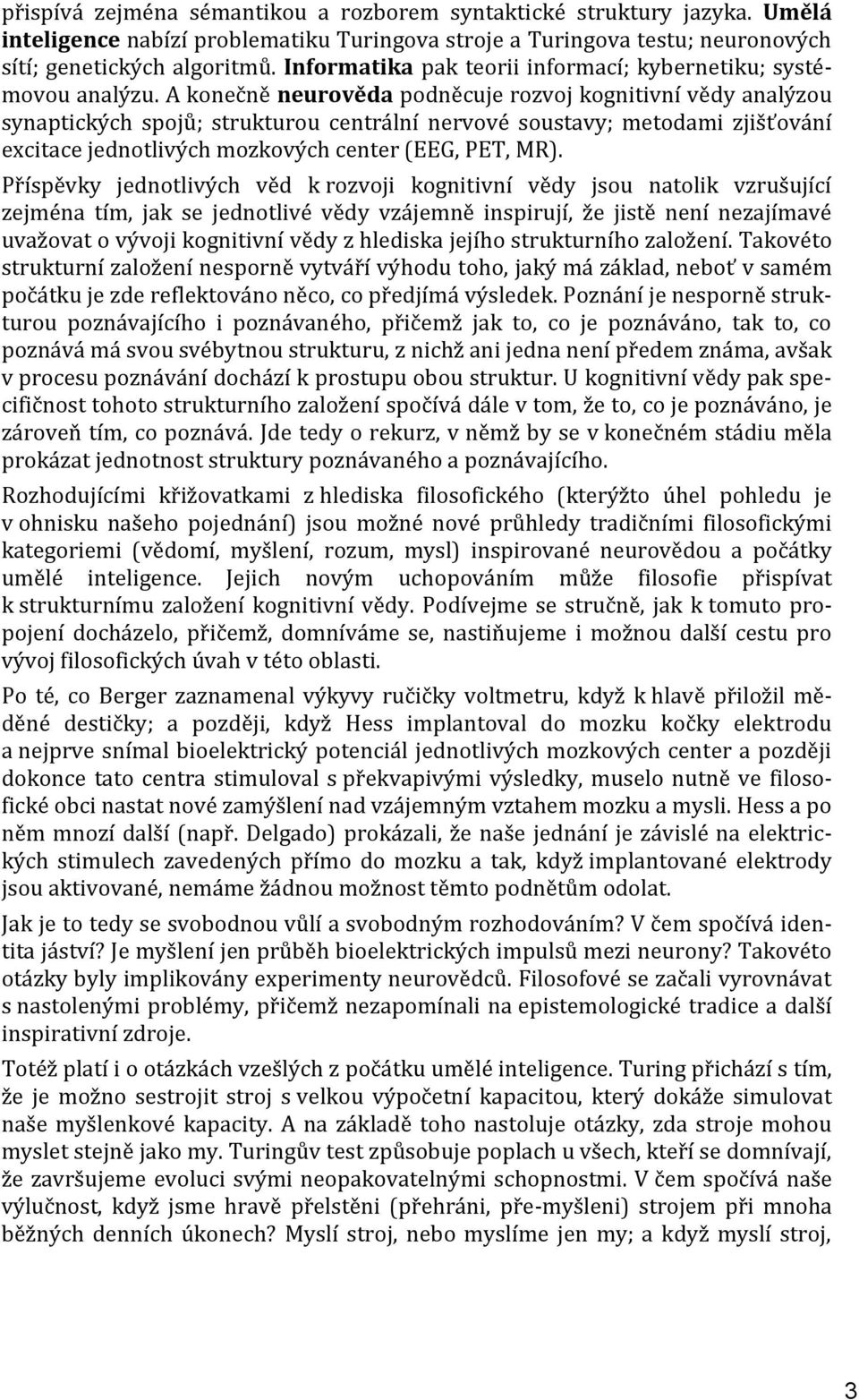 A konečně neurověda podněcuje rozvoj kognitivní vědy analýzou synaptických spojů; strukturou centrální nervové soustavy; metodami zjišťování excitace jednotlivých mozkových center (EEG, PET, MR).