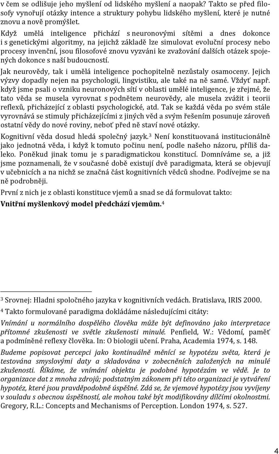 ke zvažování dalších otázek spojených dokonce s naší budoucností. Jak neurovědy, tak i umělá inteligence pochopitelně nezůstaly osamoceny.