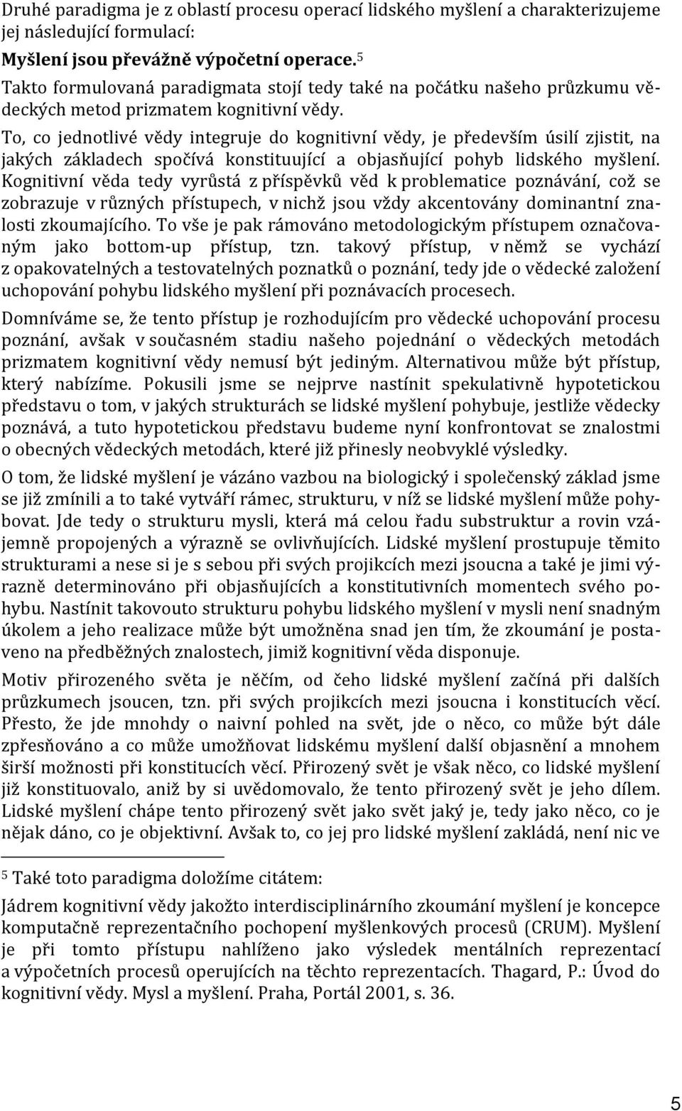 To, co jednotlivé vědy integruje do kognitivní vědy, je především úsilí zjistit, na jakých základech spočívá konstituující a objasňující pohyb lidského myšlení.