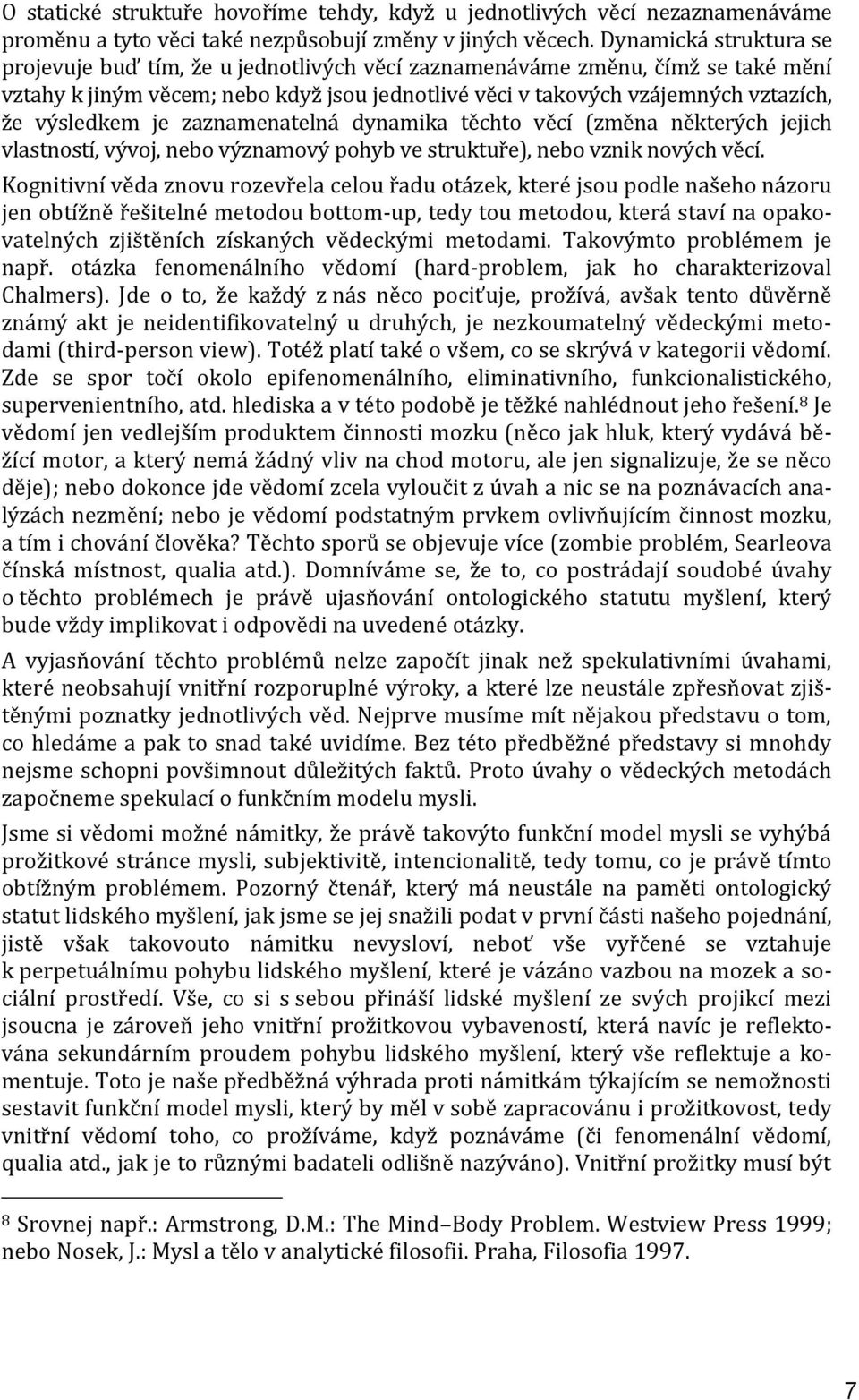 výsledkem je zaznamenatelná dynamika těchto věcí (změna některých jejich vlastností, vývoj, nebo významový pohyb ve struktuře), nebo vznik nových věcí.
