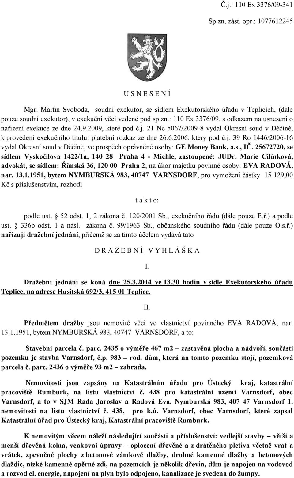 : 110 Ex 3376/09, s odkazem na usnesení o nařízení exekuce ze dne 24.9.2009, které pod č.j. 21 Nc 5067/2009-8 vydal Okresní soud v Děčíně, k provedení exekučního titulu: platební rozkaz ze dne 26.6.2006, který pod č.