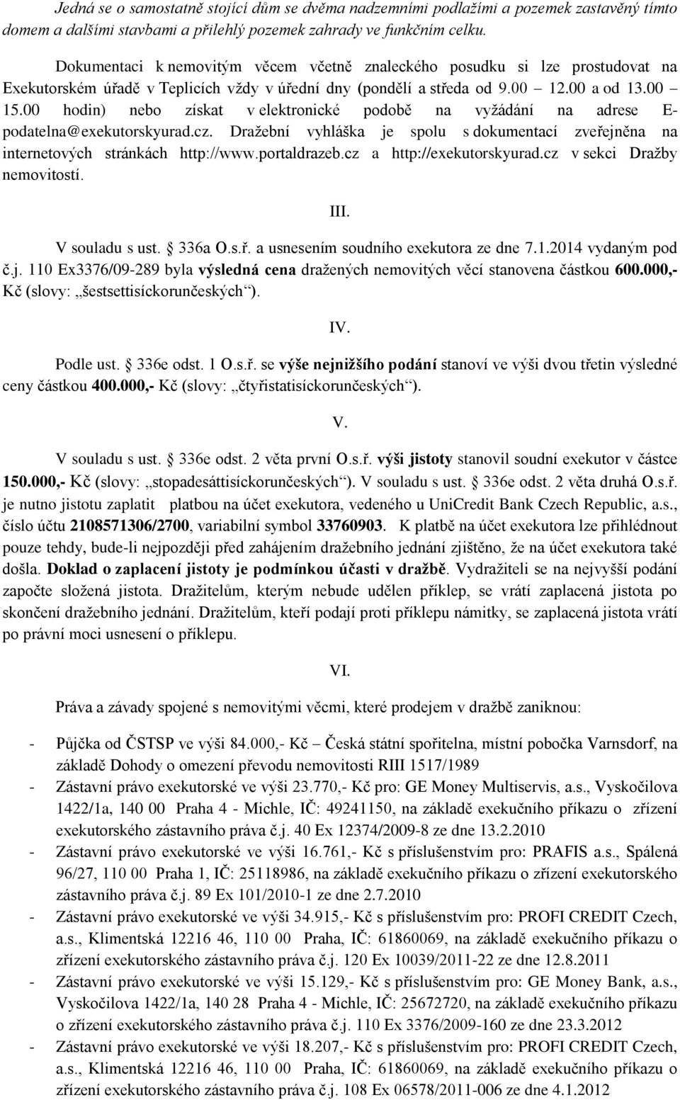 00 hodin) nebo získat v elektronické podobě na vyžádání na adrese E- podatelna@exekutorskyurad.cz. Dražební vyhláška je spolu s dokumentací zveřejněna na internetových stránkách http://www.