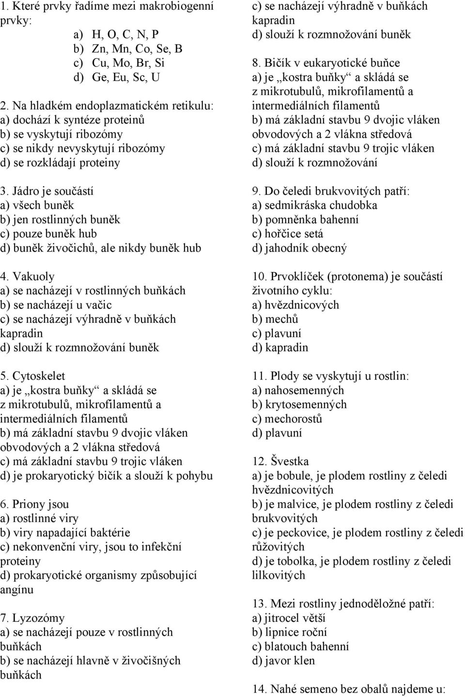 Jádro je součástí a) všech buněk b) jen rostlinných buněk c) pouze buněk hub d) buněk živočichů, ale nikdy buněk hub 4.