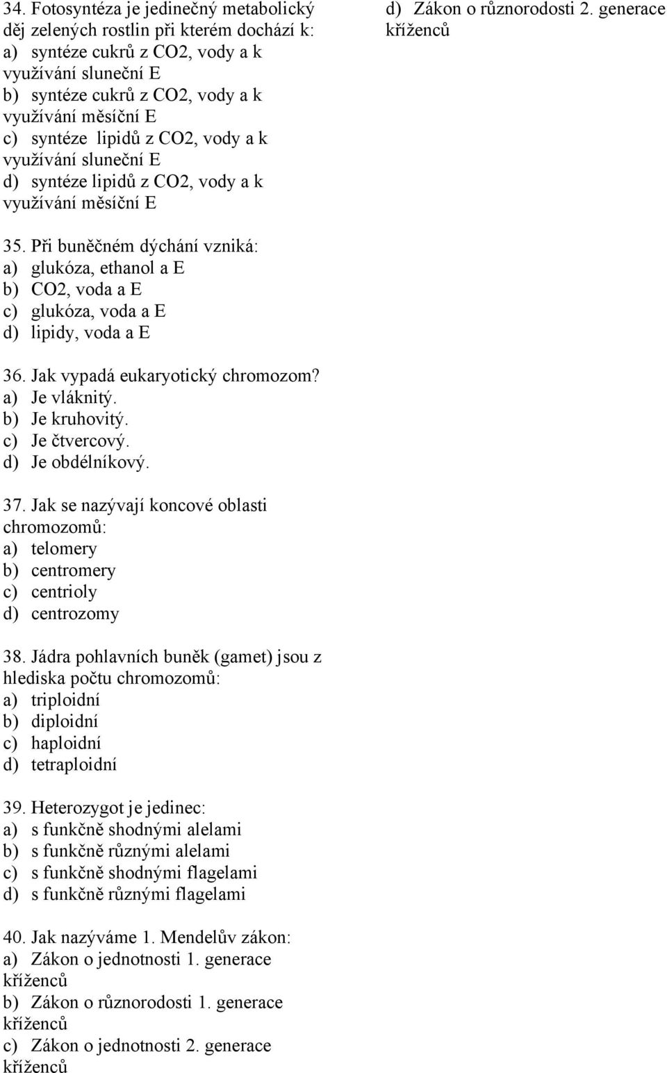 Při buněčném dýchání vzniká: a) glukóza, ethanol a E b) CO2, voda a E c) glukóza, voda a E d) lipidy, voda a E 36. Jak vypadá eukaryotický chromozom? a) Je vláknitý. b) Je kruhovitý. c) Je čtvercový.