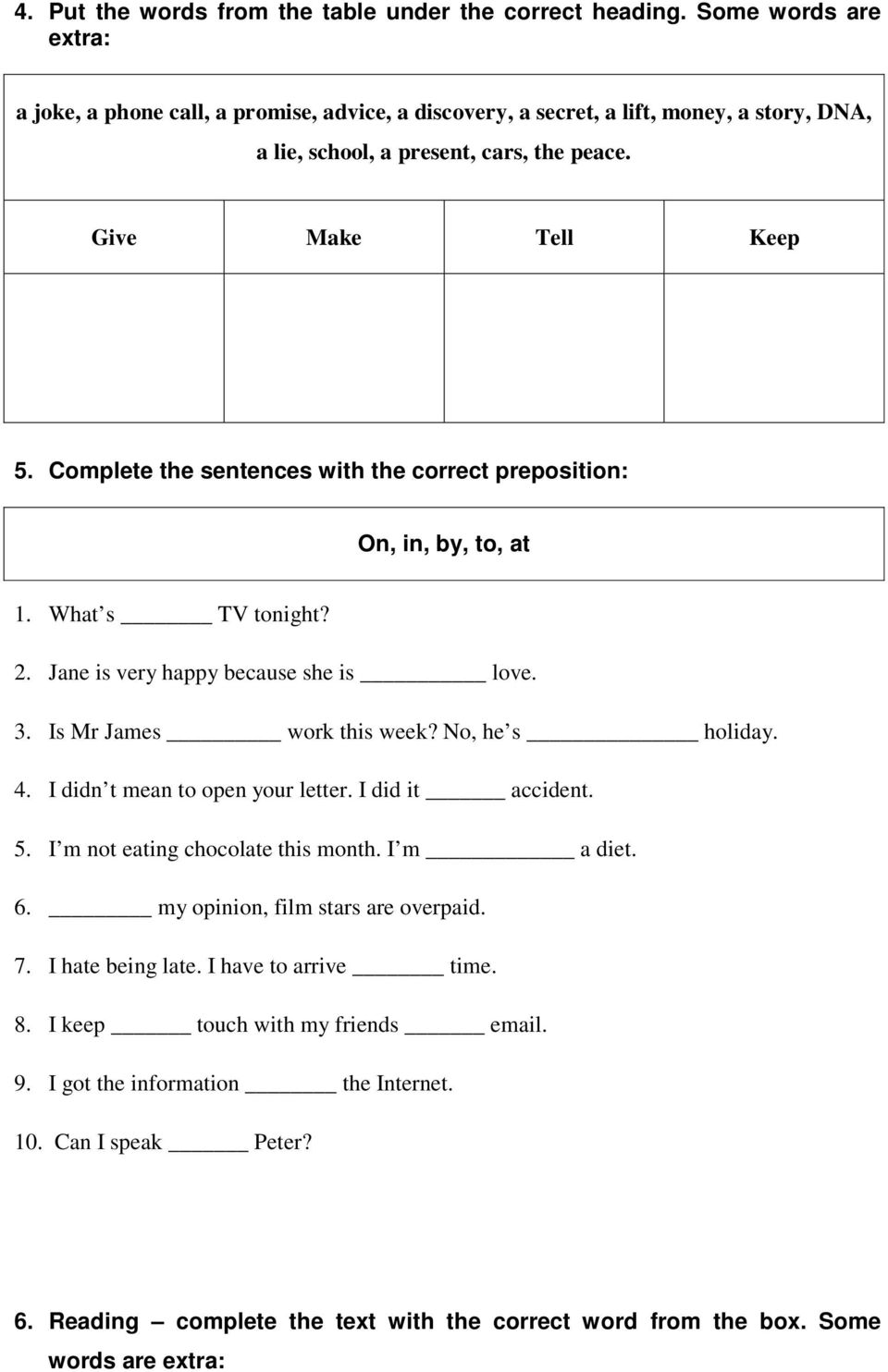 Complete the sentences with the correct preposition: On, in, by, to, at 1. What s TV tonight? 2. Jane is very happy because she is love. 3. Is Mr James work this week? No, he s holiday. 4.