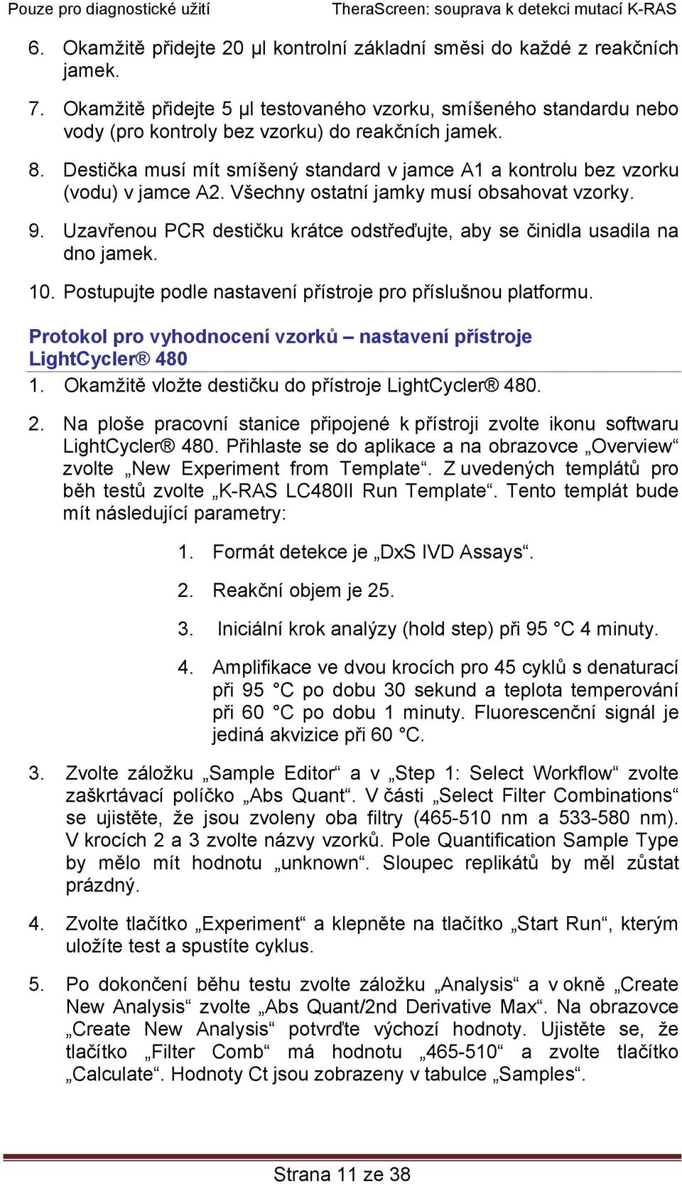 Destička musí mít smíšený standard v jamce A1 a kontrolu bez vzorku (vodu) v jamce A2. Všechny ostatní jamky musí obsahovat vzorky. 9.