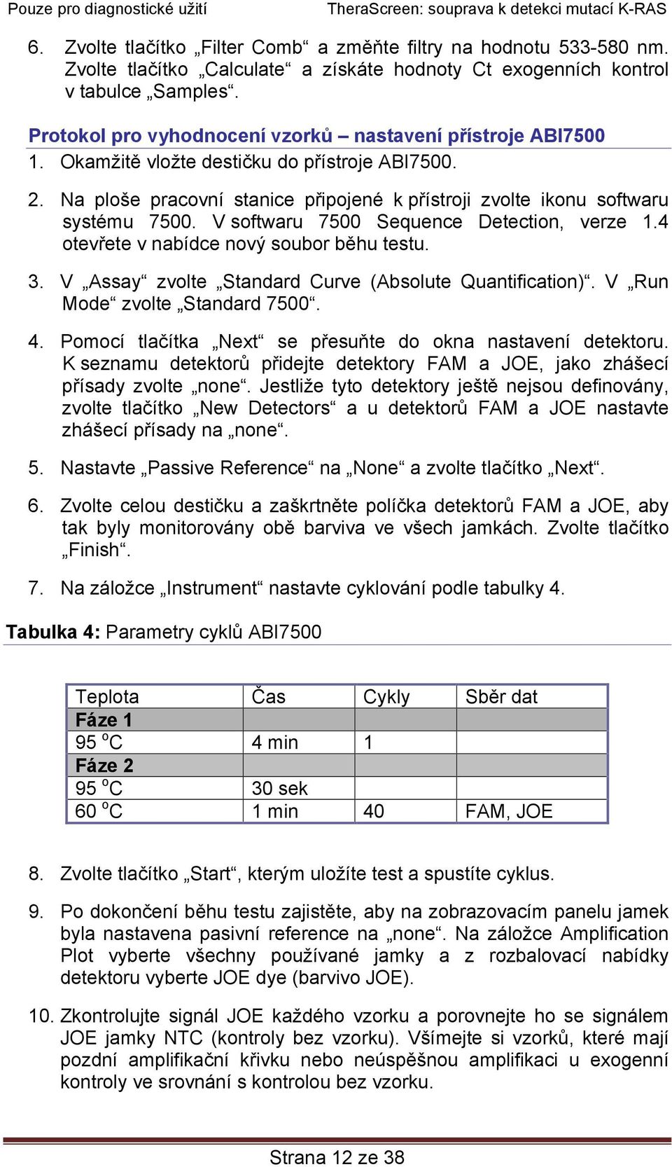 V softwaru 7500 Sequence Detection, verze 1.4 otevřete v nabídce nový soubor běhu testu. 3. V Assay zvolte Standard Curve (Absolute Quantification). V Run Mode zvolte Standard 7500. 4.