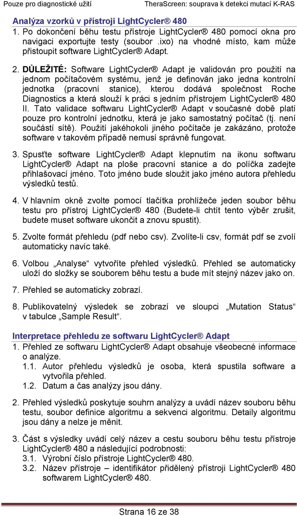DŮLEŽITÉ: Software LightCycler Adapt je validován pro použití na jednom počítačovém systému, jenž je definován jako jedna kontrolní jednotka (pracovní stanice), kterou dodává společnost Roche