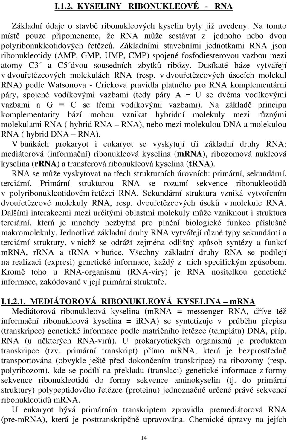 Základními stavebními jednotkami RNA jsou ribonukleotidy (AMP, GMP, UMP, CMP) spojené fosfodiesterovou vazbou mezi atomy C3 a C5 dvou sousedních zbytků ribózy.