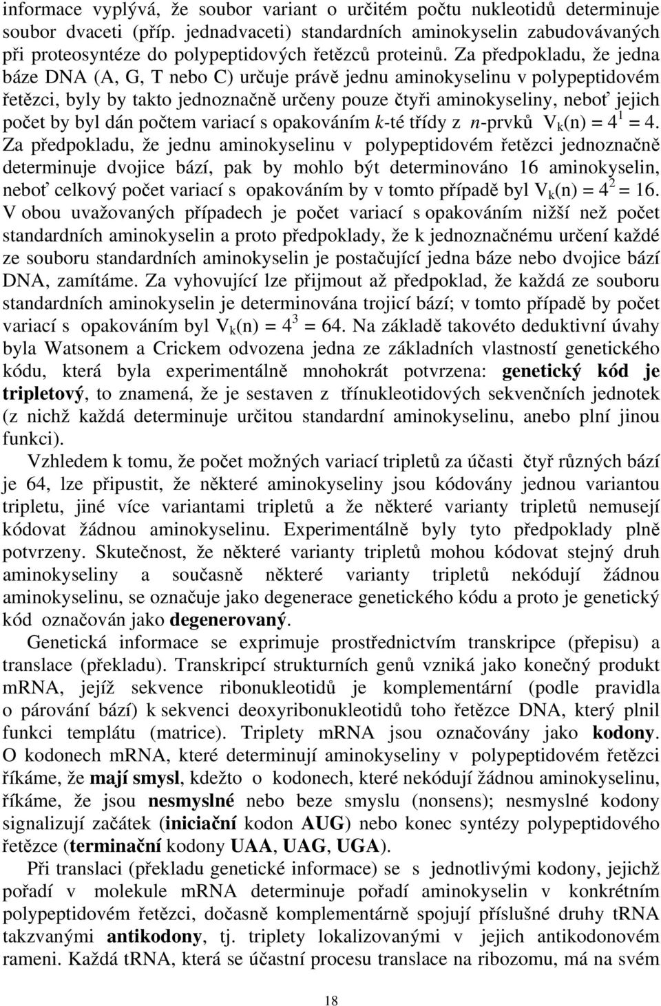 Za předpokladu, že jedna báze DNA (A, G, T nebo C) určuje právě jednu aminokyselinu v polypeptidovém řetězci, byly by takto jednoznačně určeny pouze čtyři aminokyseliny, neboť jejich počet by byl dán