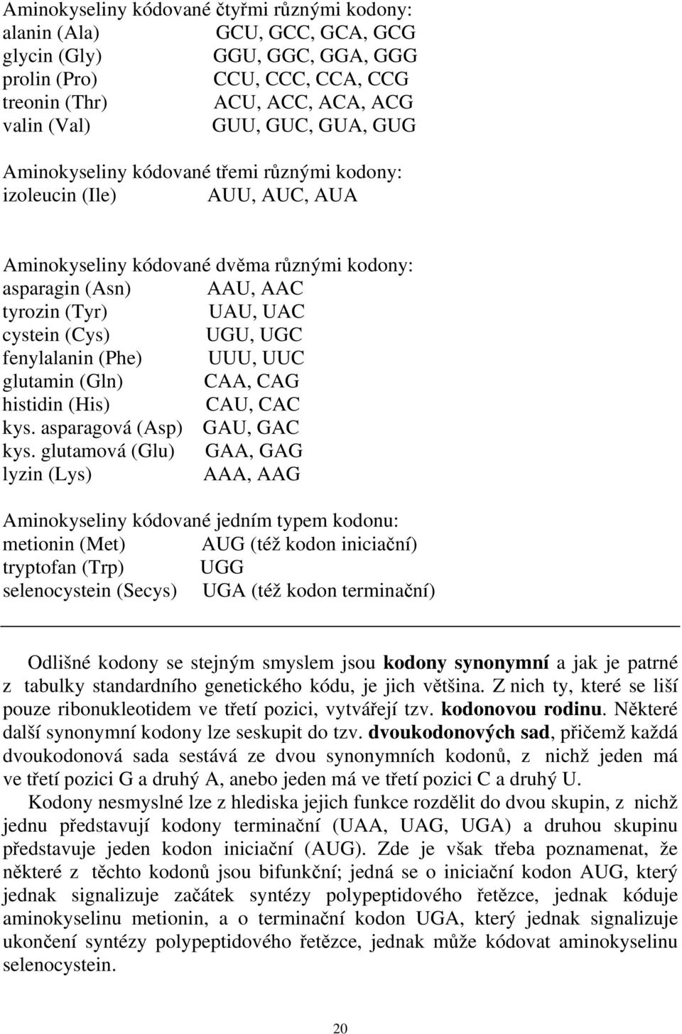 fenylalanin (Phe) UUU, UUC glutamin (Gln) CAA, CAG histidin (His) CAU, CAC kys. asparagová (Asp) GAU, GAC kys.