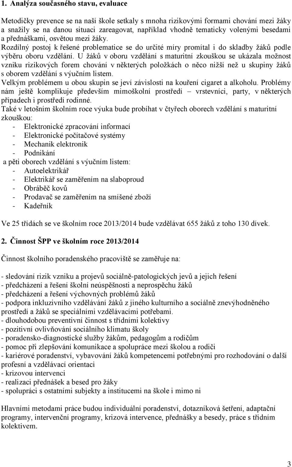 U žáků v oboru vzdělání s maturitní zkouškou se ukázala možnost vzniku rizikových forem chování v některých položkách o něco nižší než u skupiny žáků s oborem vzdělání s výučním listem.