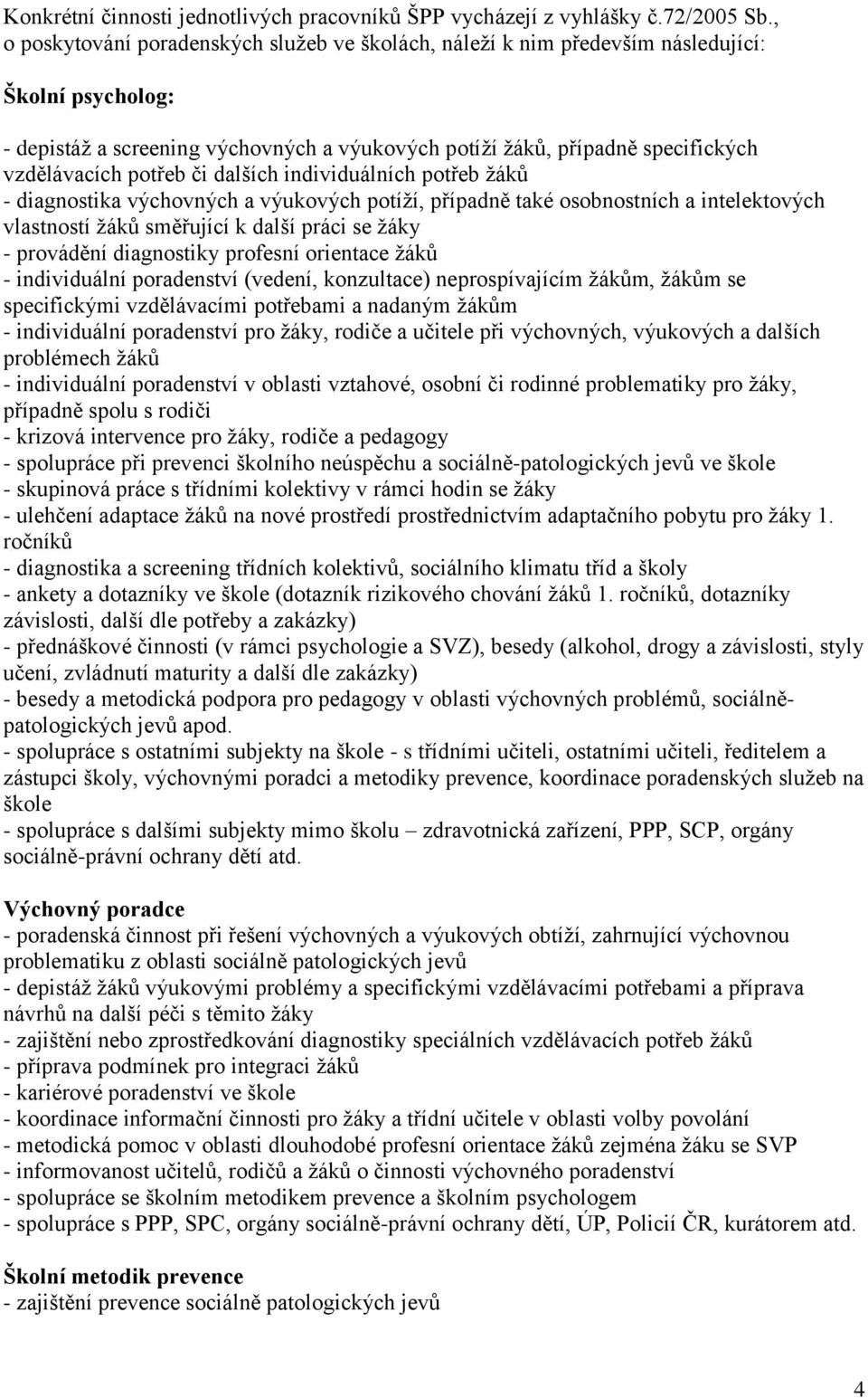 potřeb či dalších individuálních potřeb žáků - diagnostika výchovných a výukových potíží, případně také osobnostních a intelektových vlastností žáků směřující k další práci se žáky - provádění