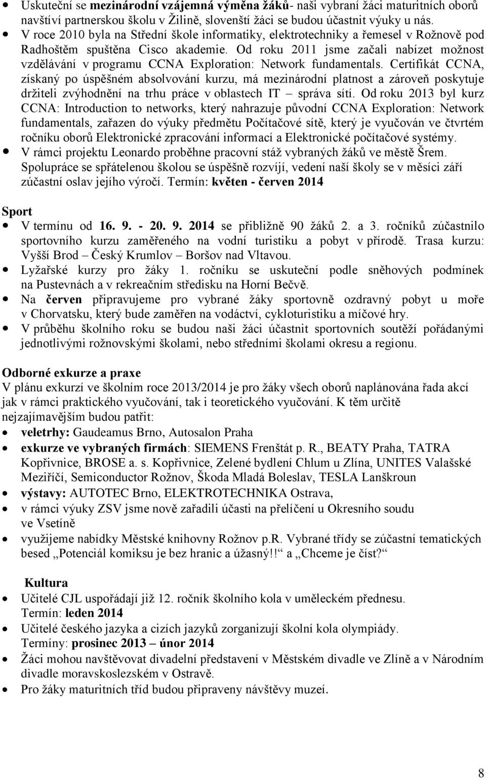 Od roku 2011 jsme začali nabízet možnost vzdělávání v programu CCNA Exploration: Network fundamentals.