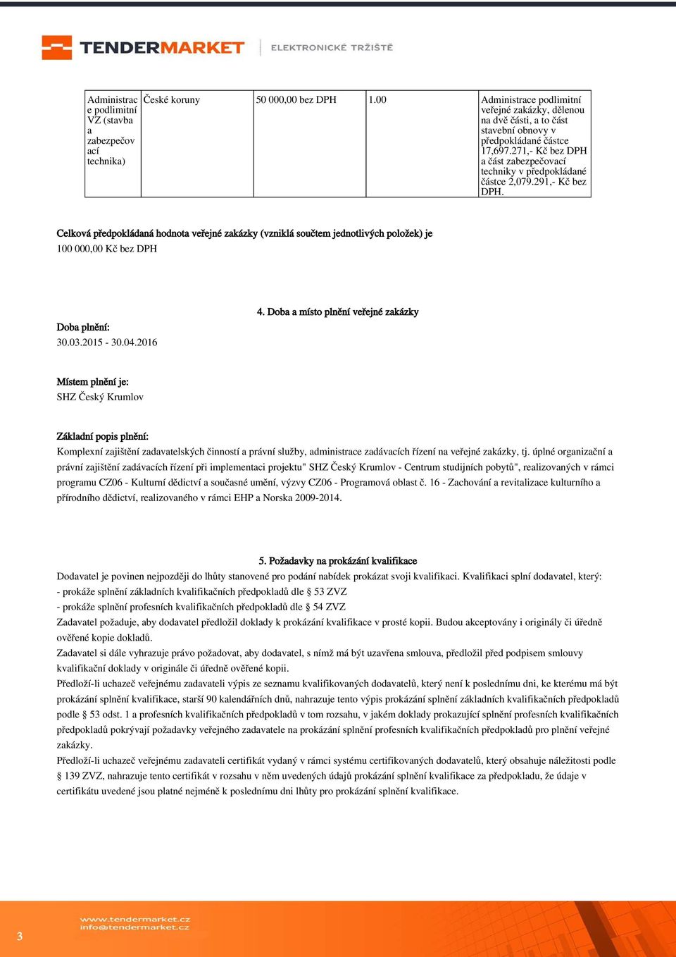 291,- Kč bez DPH. Celková předpokládaná hodnota veřejné zakázky (vzniklá součtem jednotlivých položek) je 100 000,00 Kč bez DPH Doba plnění: 30.03.2015-30.04.2016 4.