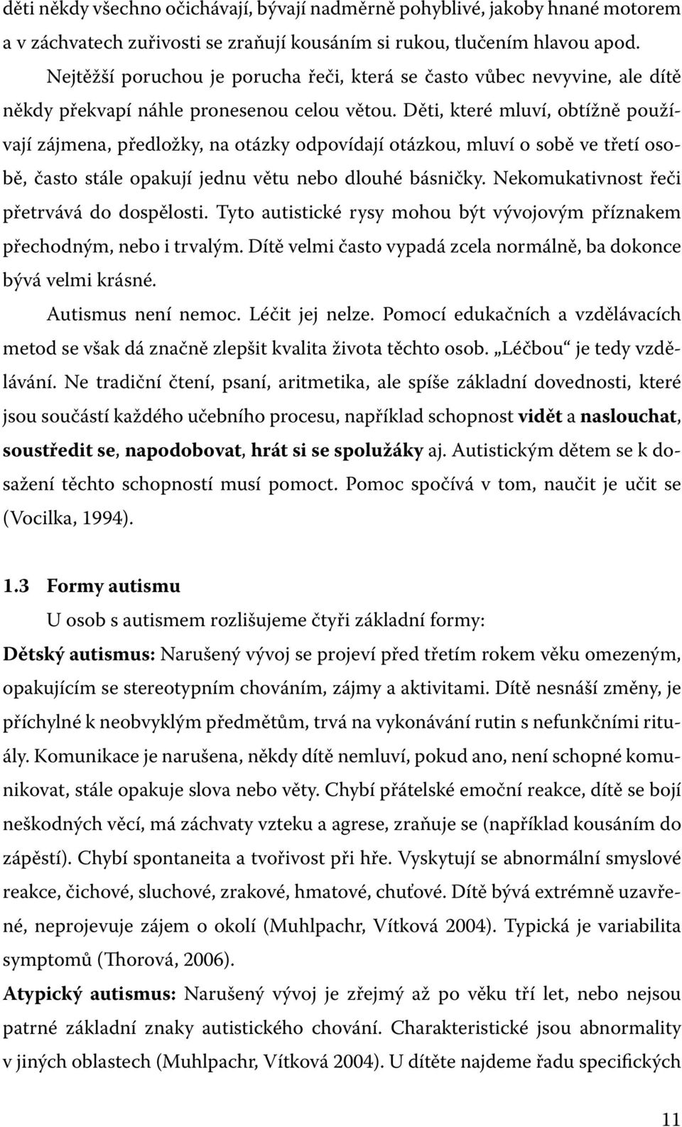 Děti, které mluví, obtížně používají zájmena, předložky, na otázky odpovídají otázkou, mluví o sobě ve třetí osobě, často stále opakují jednu větu nebo dlouhé básničky.