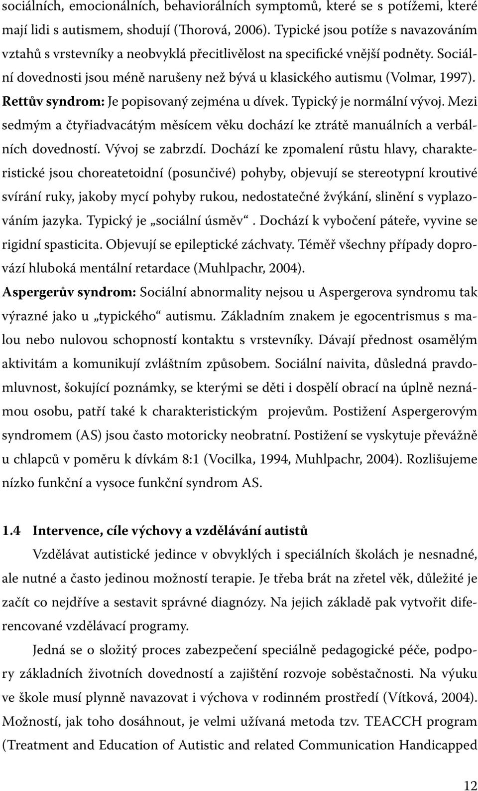 Rettův syndrom: Je popisovaný zejména u dívek. Typický je normální vývoj. Mezi sedmým a čtyřiadvacátým měsícem věku dochází ke ztrátě manuálních a verbálních dovedností. Vývoj se zabrzdí.