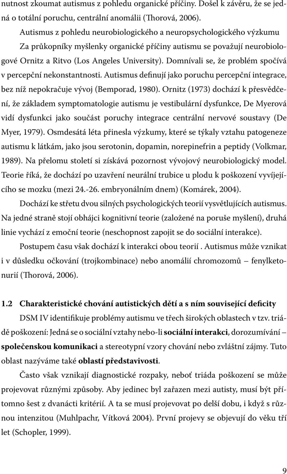 Domnívali se, že problém spočívá v percepční nekonstantnosti. Autismus definují jako poruchu percepční integrace, bez níž nepokračuje vývoj (Bemporad, 1980).