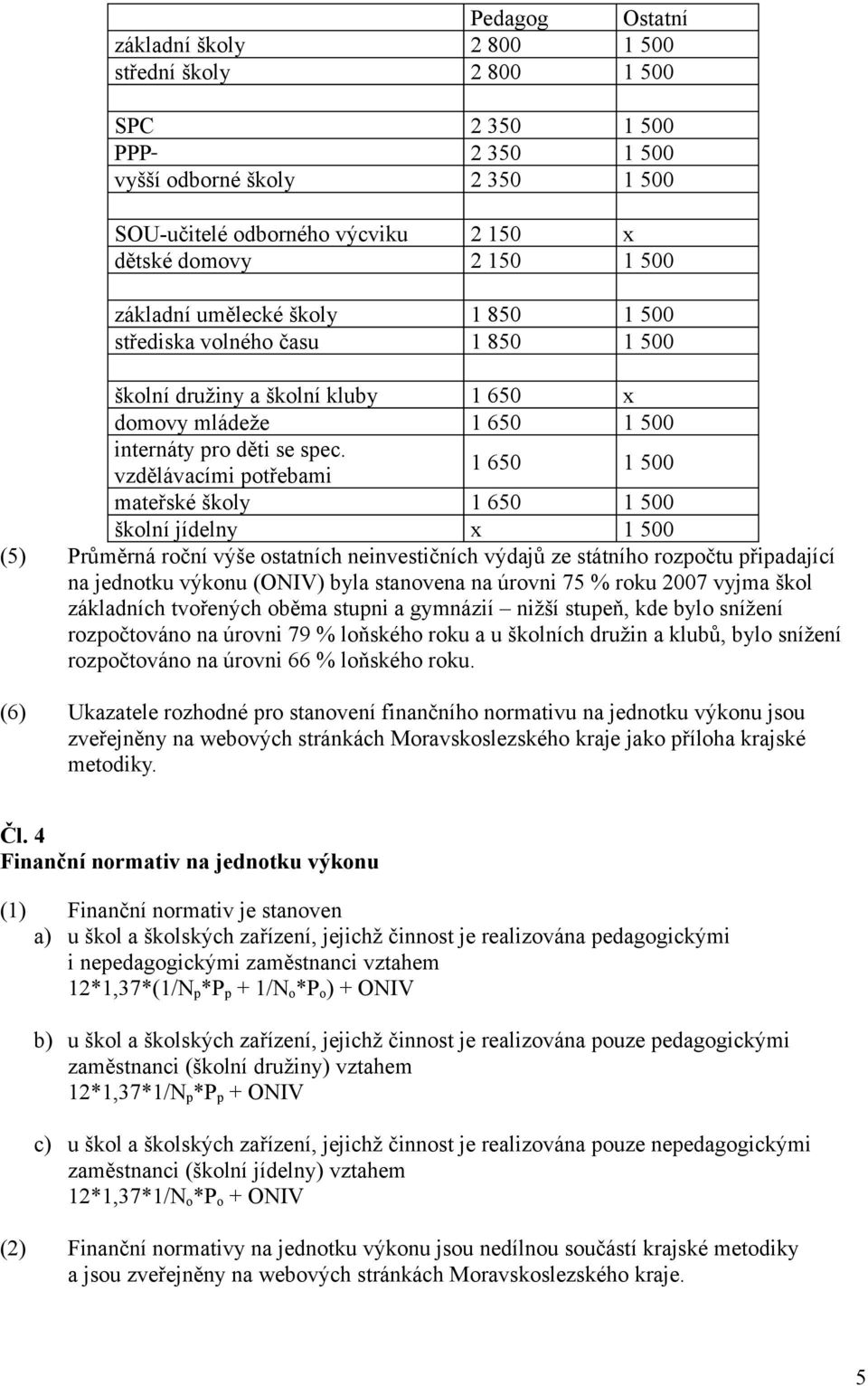 vzdělávacími potřebami 1 650 1 500 mateřské školy 1 650 1 500 školní jídelny x 1 500 (5) Průměrná roční výše ostatních neinvestičních výdajů ze státního rozpočtu připadající na jednotku výkonu (ONIV)