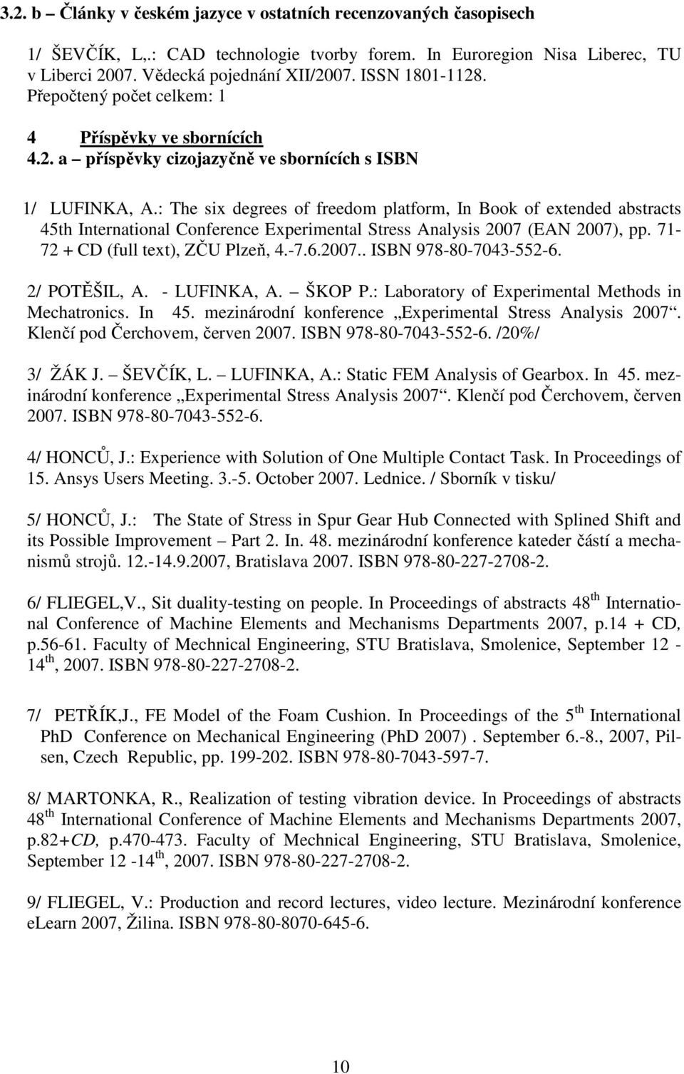 : The six degrees of freedom platform, In Book of extended abstracts 45th International Conference Experimental Stress Analysis 2007 (EAN 2007), pp. 71-72 + CD (full text), ZČU Plzeň, 4.-7.6.2007.. ISBN 978-80-7043-552-6.